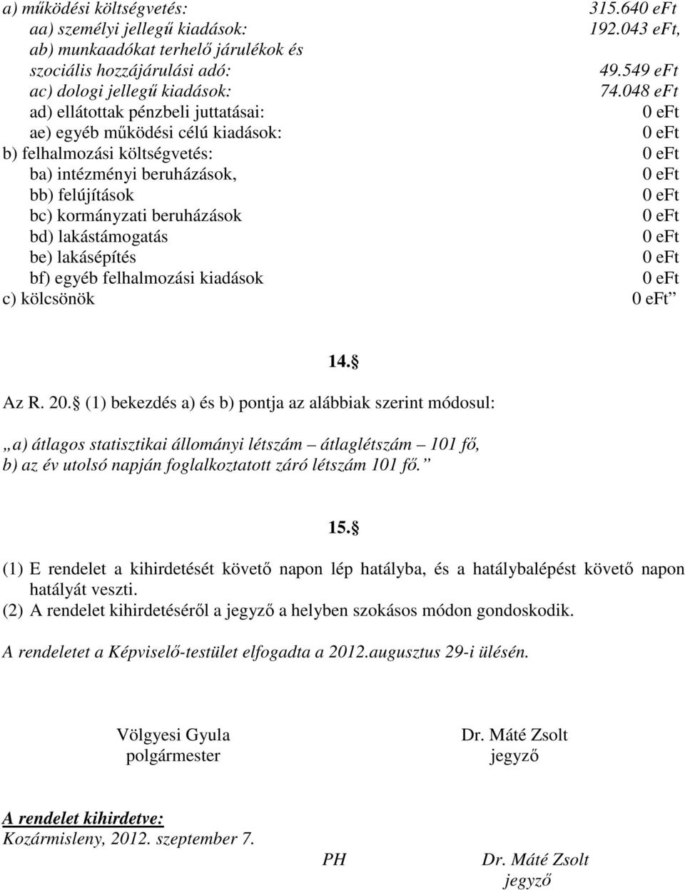 (1) E rendelet a kihirdetését követő napon lép hatályba, és a hatálybalépést követő napon hatályát veszti. (2) A rendelet kihirdetéséről a jegyző a helyben szokásos módon gondoskodik.