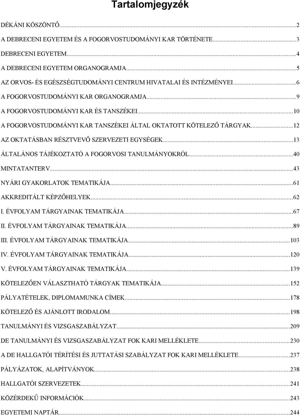 ..10 A FOGORVOSTUDOMÁNYI KAR TANSZÉKEI ÁLTAL OKTATOTT KÖTELEZŐ TÁRGYAK...12 AZ OKTATÁSBAN RÉSZTVEVŐ SZERVEZETI EGYSÉGEK...13 ÁLTALÁNOS TÁJÉKOZTATÓ A FOGORVOSI TANULMÁNYOKRÓL...40 MINTATANTERV.