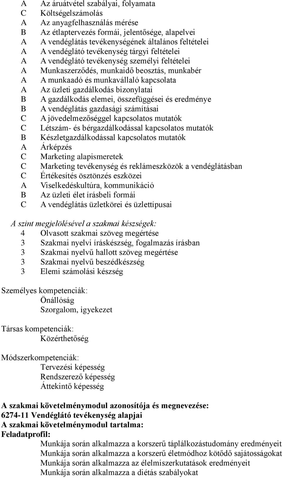 elemei, összefüggései és eredménye vendéglátás gazdasági számításai jövedelmezőséggel kapcsolatos mutatók Létszám- és bérgazdálkodással kapcsolatos mutatók Készletgazdálkodással kapcsolatos mutatók