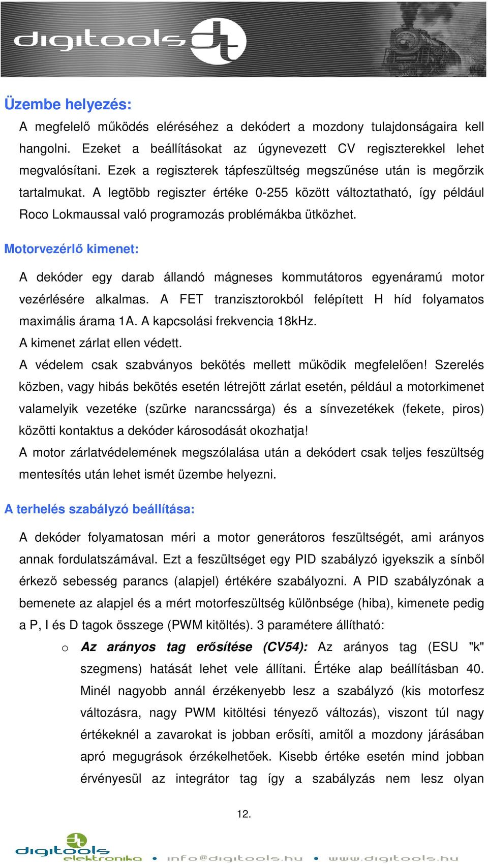 Motorvezérlő kimenet: A dekóder egy darab állandó mágneses kommutátoros egyenáramú motor vezérlésére alkalmas. A FET tranzisztorokból felépített H híd folyamatos maximális árama 1A.