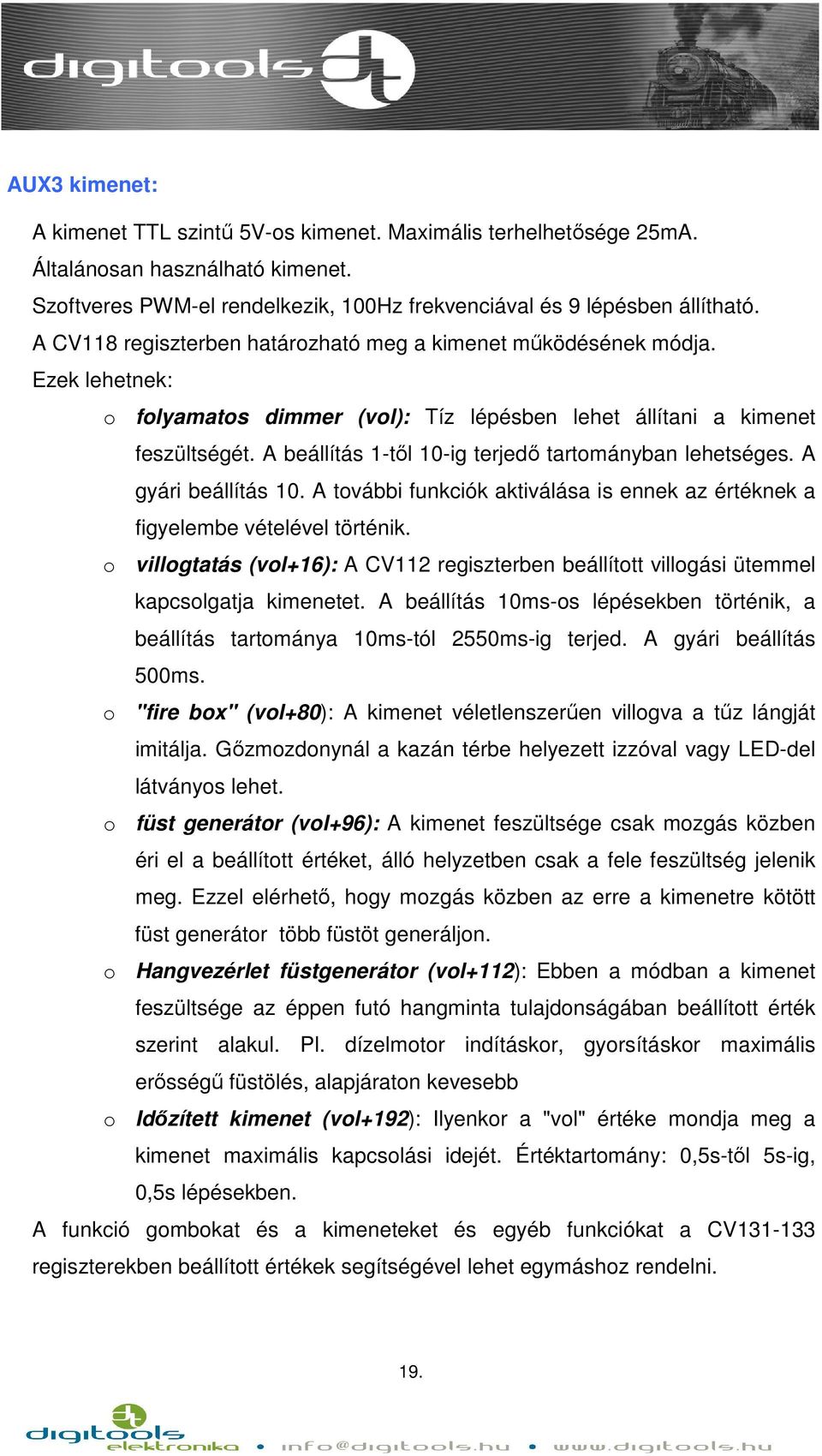 A beállítás 1-től 10-ig terjedő tartományban lehetséges. A gyári beállítás 10. A további funkciók aktiválása is ennek az értéknek a figyelembe vételével történik.