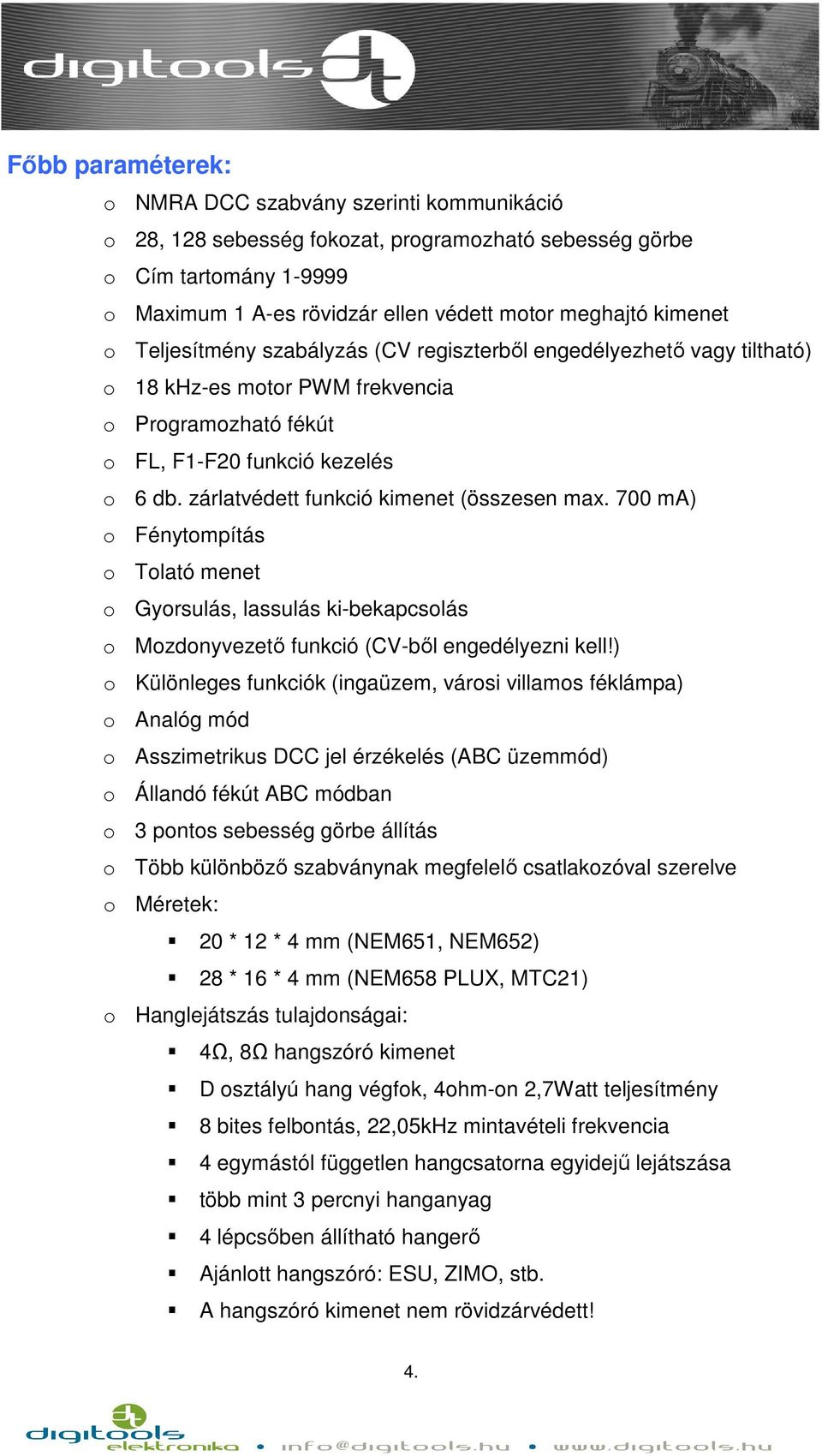 zárlatvédett funkció kimenet (összesen max. 700 ma) o Fénytompítás o Tolató menet o Gyorsulás, lassulás ki-bekapcsolás o Mozdonyvezető funkció (CV-ből engedélyezni kell!