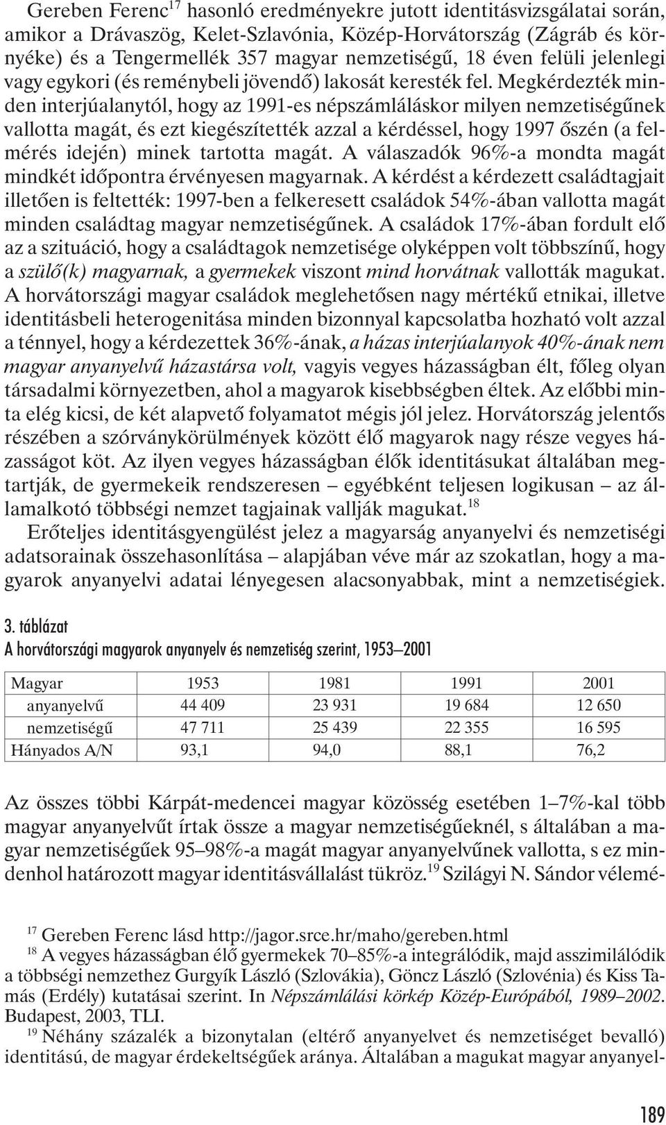 Megkérdezték minden interjúalanytól, hogy az 1991-es népszámláláskor milyen nemzetiségûnek vallotta magát, és ezt kiegészítették azzal a kérdéssel, hogy 1997 õszén (a felmérés idején) minek tartotta