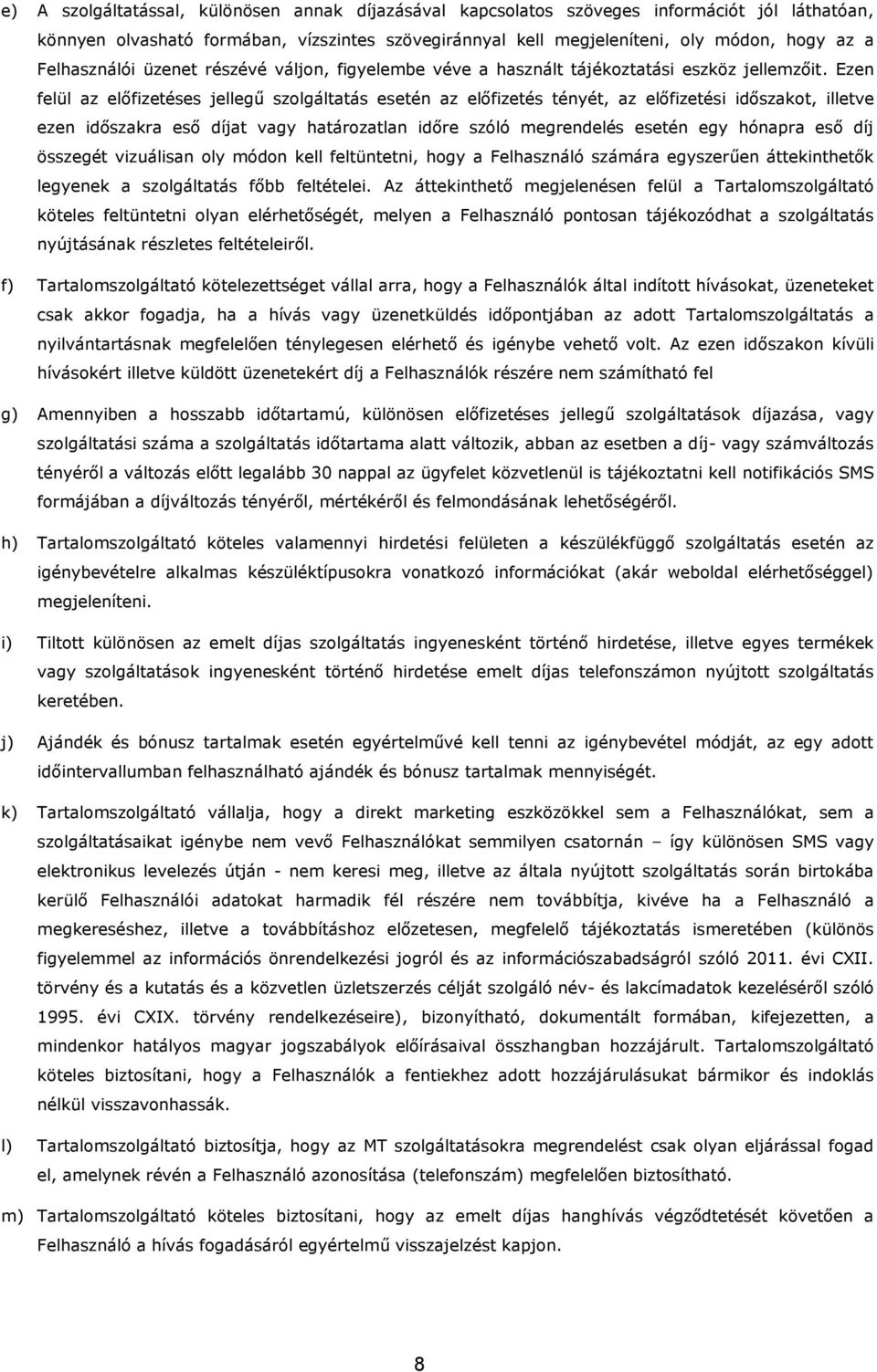 Ezen felül az előfizetéses jellegű szolgáltatás esetén az előfizetés tényét, az előfizetési időszakot, illetve ezen időszakra eső díjat vagy határozatlan időre szóló megrendelés esetén egy hónapra