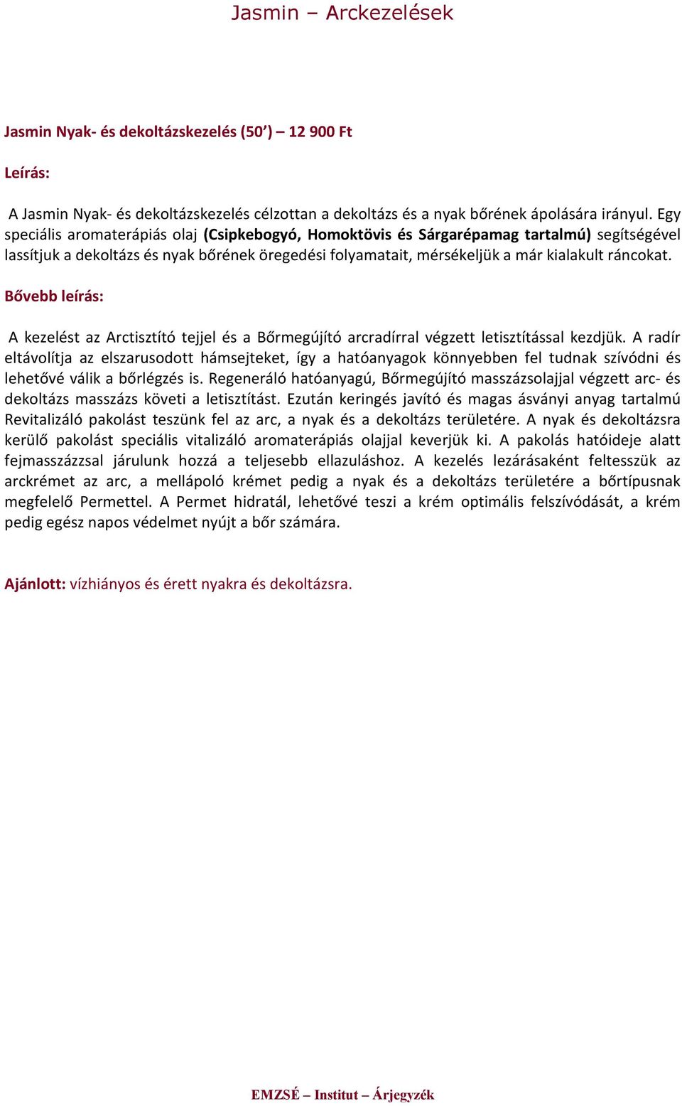 A kezelést az Arctisztító tejjel és a Bőrmegújító arcradírral végzett letisztítással kezdjük. A radír dekoltázs masszázs követi a letisztítást.