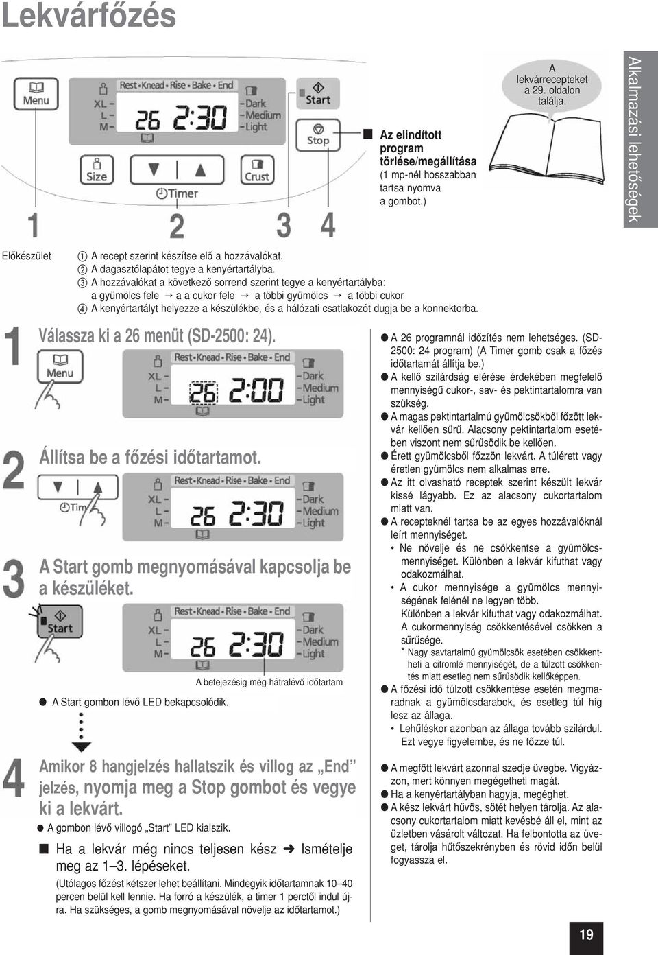 A hozzávalókat a következô sorrend szerint tegye a kenyértartályba: a gyümölcs fele a a cukor fele a többi gyümölcs a többi cukor A kenyértartályt helyezze a készülékbe, és a hálózati csatlakozót