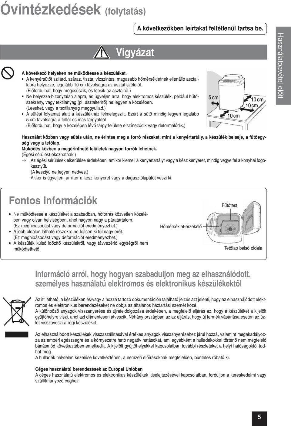 (Elôfordulhat, hogy megcsúszik, és leesik az asztalról.) Ne helyezze bizonytalan alapra, és ügyeljen arra, hogy elektromos készülék, például hûtôszekrény, vagy textilanyag (pl.