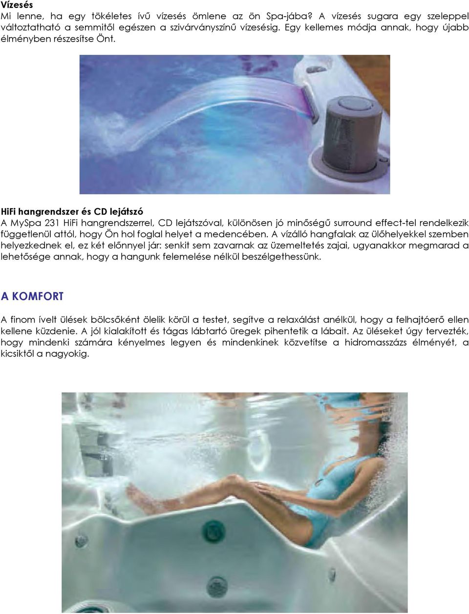 HiFi hangrendszer és CD lejátszó A MySpa 231 HiFi hangrendszerrel, CD lejátszóval, különösen jó minıségő surround effect-tel rendelkezik függetlenül attól, hogy Ön hol foglal helyet a medencében.