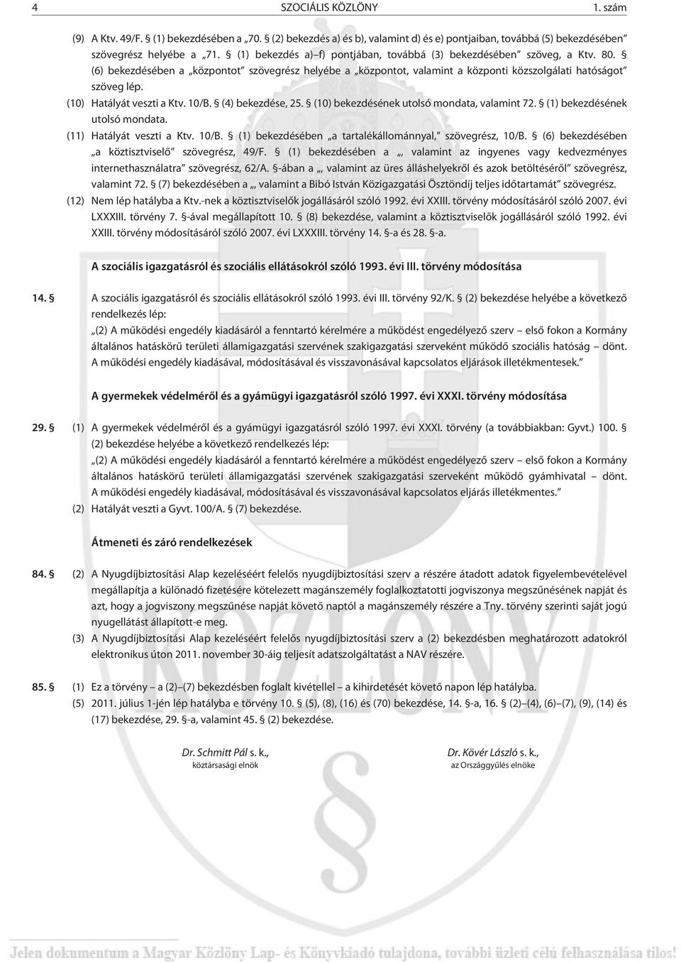 (10) Hatályát veszti a Ktv. 10/B. (4) bekezdése, 25. (10) bekezdésének utolsó mondata, valamint 72. (1) bekezdésének utolsó mondata. (11) Hatályát veszti a Ktv. 10/B. (1) bekezdésében a tartalékállománnyal, szövegrész, 10/B.