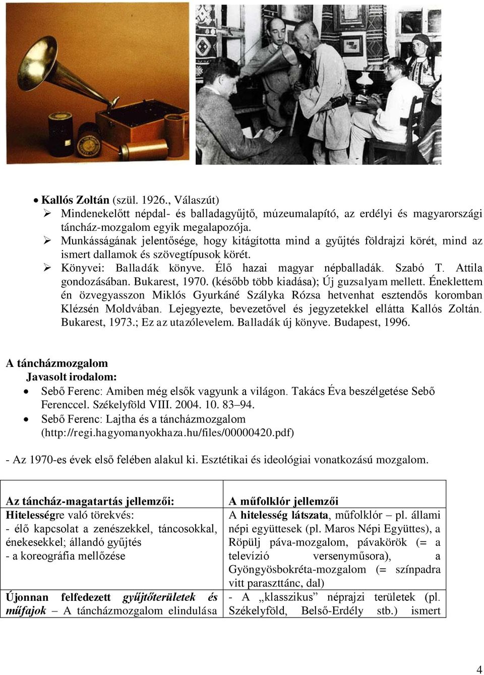 Attila gondozásában. Bukarest, 1970. (később több kiadása); Új guzsalyam mellett. Éneklettem én özvegyasszon Miklós Gyurkáné Szályka Rózsa hetvenhat esztendős koromban Klézsén Moldvában.