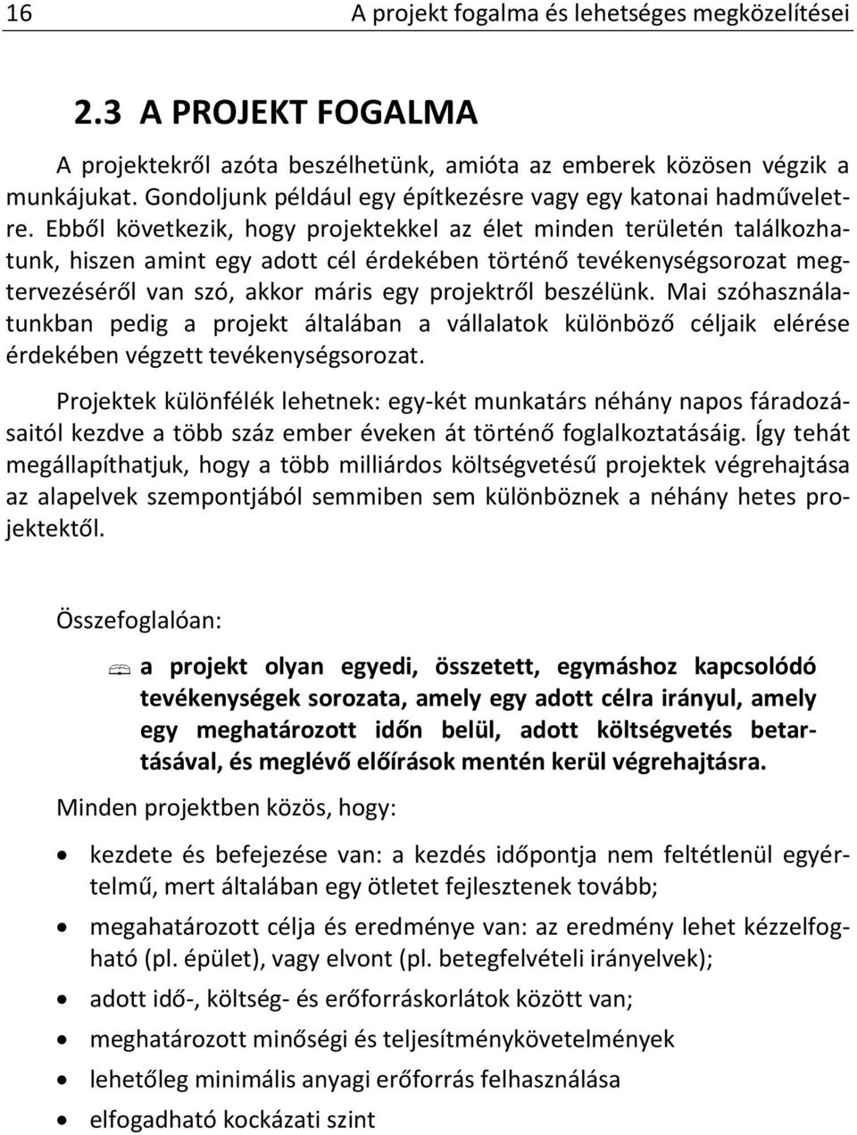 Ebből következik, hogy projektekkel az élet minden területén találkozhatunk, hiszen amint egy adott cél érdekében történő tevékenységsorozat megtervezéséről van szó, akkor máris egy projektről