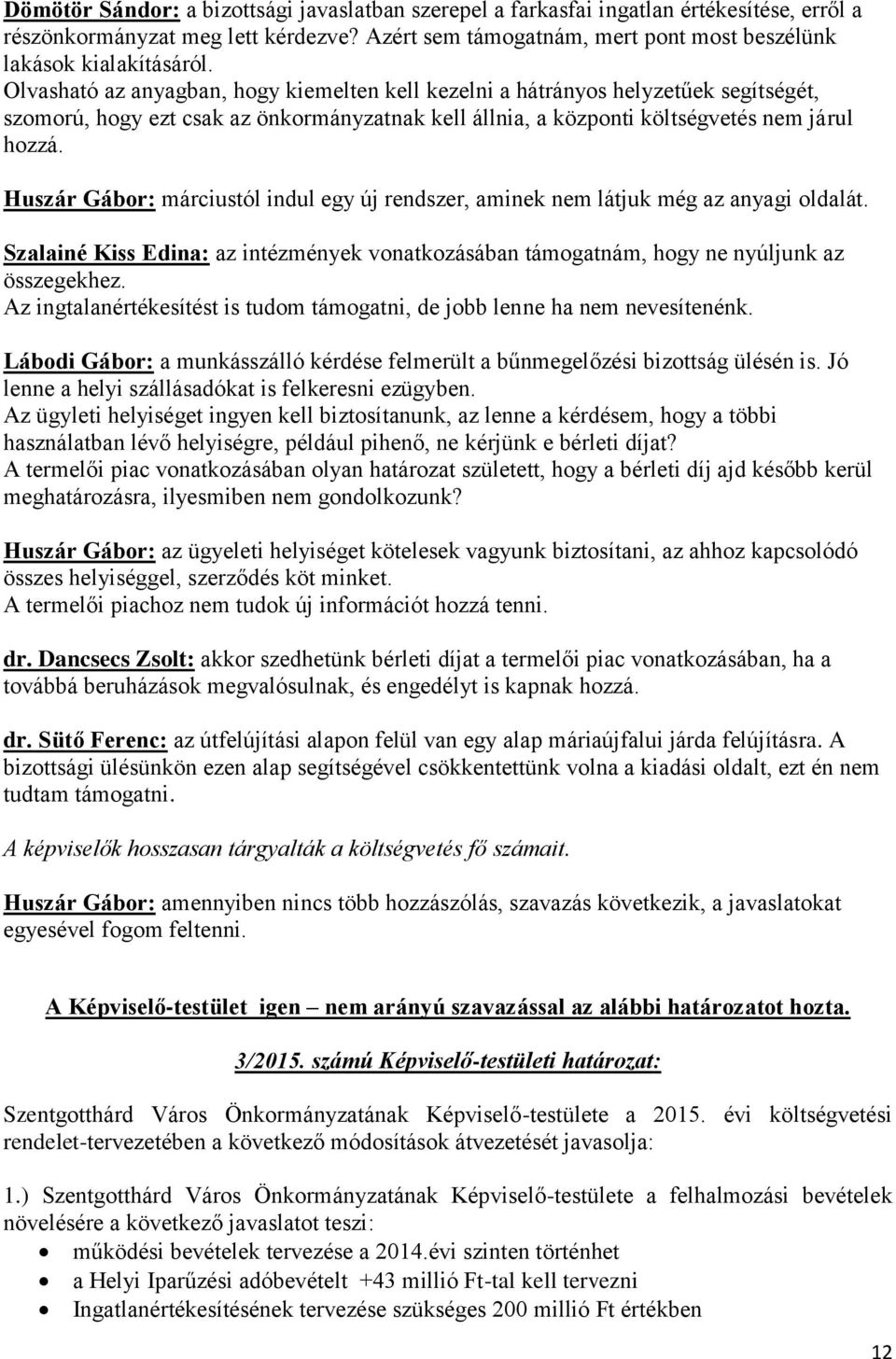 Huszár Gábor: márciustól indul egy új rendszer, aminek nem látjuk még az anyagi oldalát. Szalainé Kiss Edina: az intézmények vonatkozásában támogatnám, hogy ne nyúljunk az összegekhez.