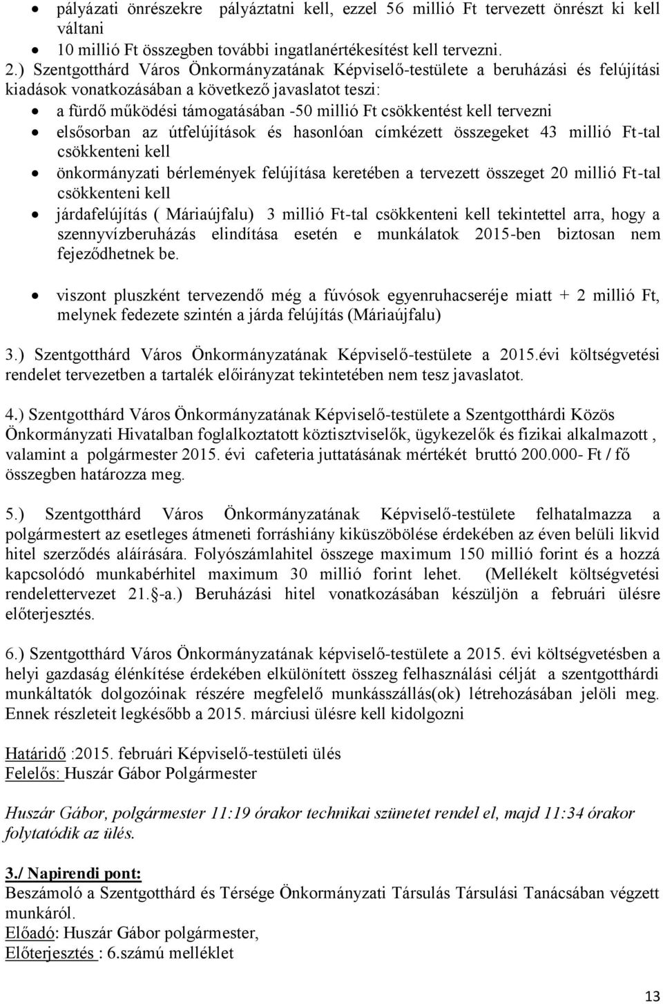 kell tervezni elsősorban az útfelújítások és hasonlóan címkézett összegeket 43 millió Ft-tal csökkenteni kell önkormányzati bérlemények felújítása keretében a tervezett összeget 20 millió Ft-tal
