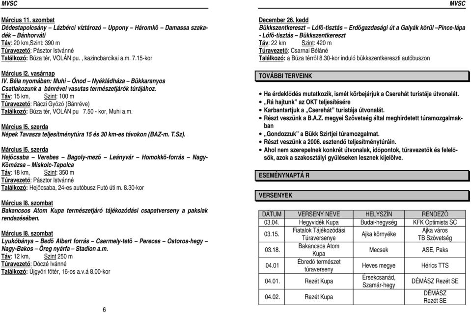 Táv: 15 km, Szint: 100 m Túravezető: Ráczi Győző (Bánréve) Találkozó: Búza tér, VOLÁN pu 7.50 - kor, Muhi a.m. Március l5. szerda Népek Tavasza teljesítménytúra 15 és 30 km-es távokon (BAZ-m. T.Sz).