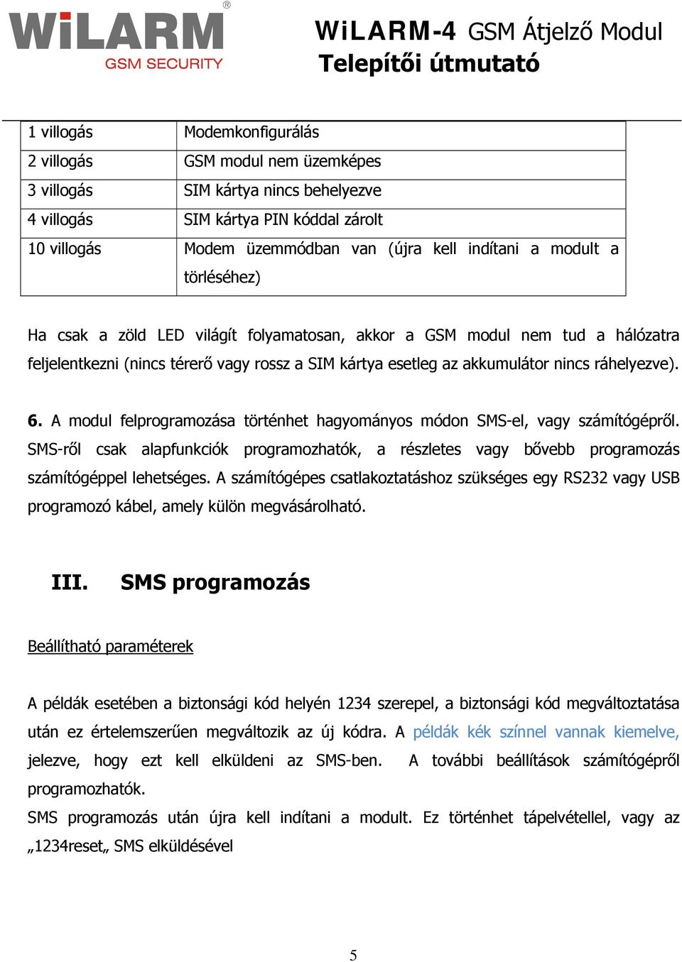 A modul felprogramozása történhet hagyományos módon SMS-el, vagy számítógépről. SMS-ről csak alapfunkciók programozhatók, a részletes vagy bővebb programozás számítógéppel lehetséges.