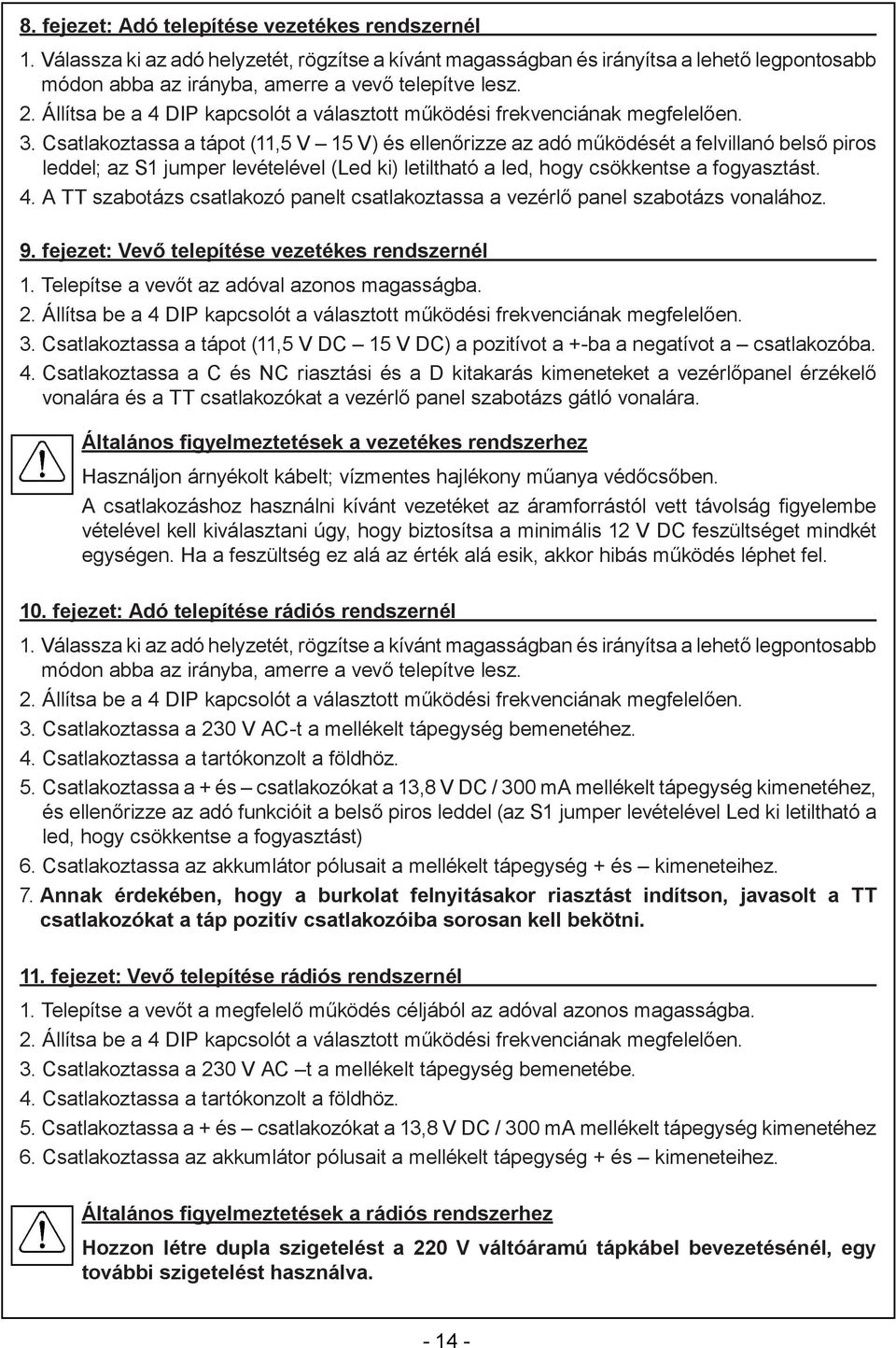 Csatlakoztassa a tápot (11,5 V 15 V) és ellenőrizze az adó működését a felvillanó belső piros leddel; az S1 jumper levételével (Led ki) letiltható a led, hogy csökkentse a fogyasztást. 4.