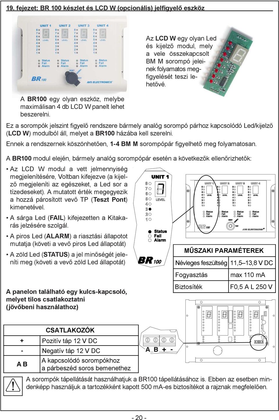 Ez a sorompók jelszint figyelő rendszere bármely analóg sorompó párhoz kapcsolódó Led/kijelző (LCD W) modulból áll, melyet a BR100 házába kell szerelni.