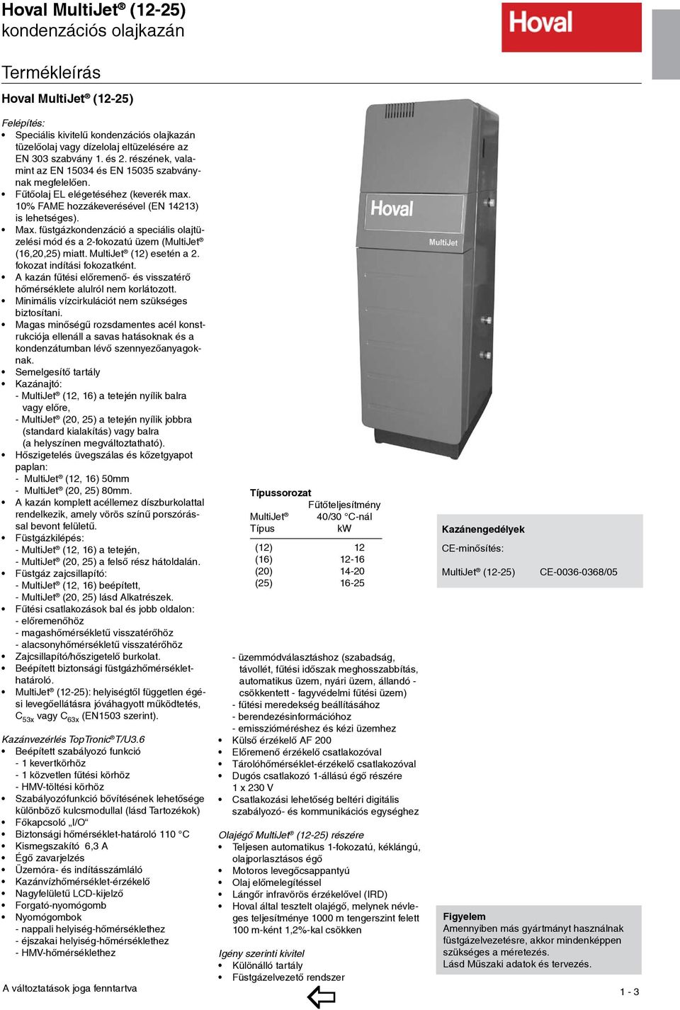 füstgázkondenzáció a speciális olajtüzelési mód és a 2-fokozatú üzem (MultiJet (16,20,25) miatt. MultiJet (12) esetén a 2. fokozat indítási fokozatként.