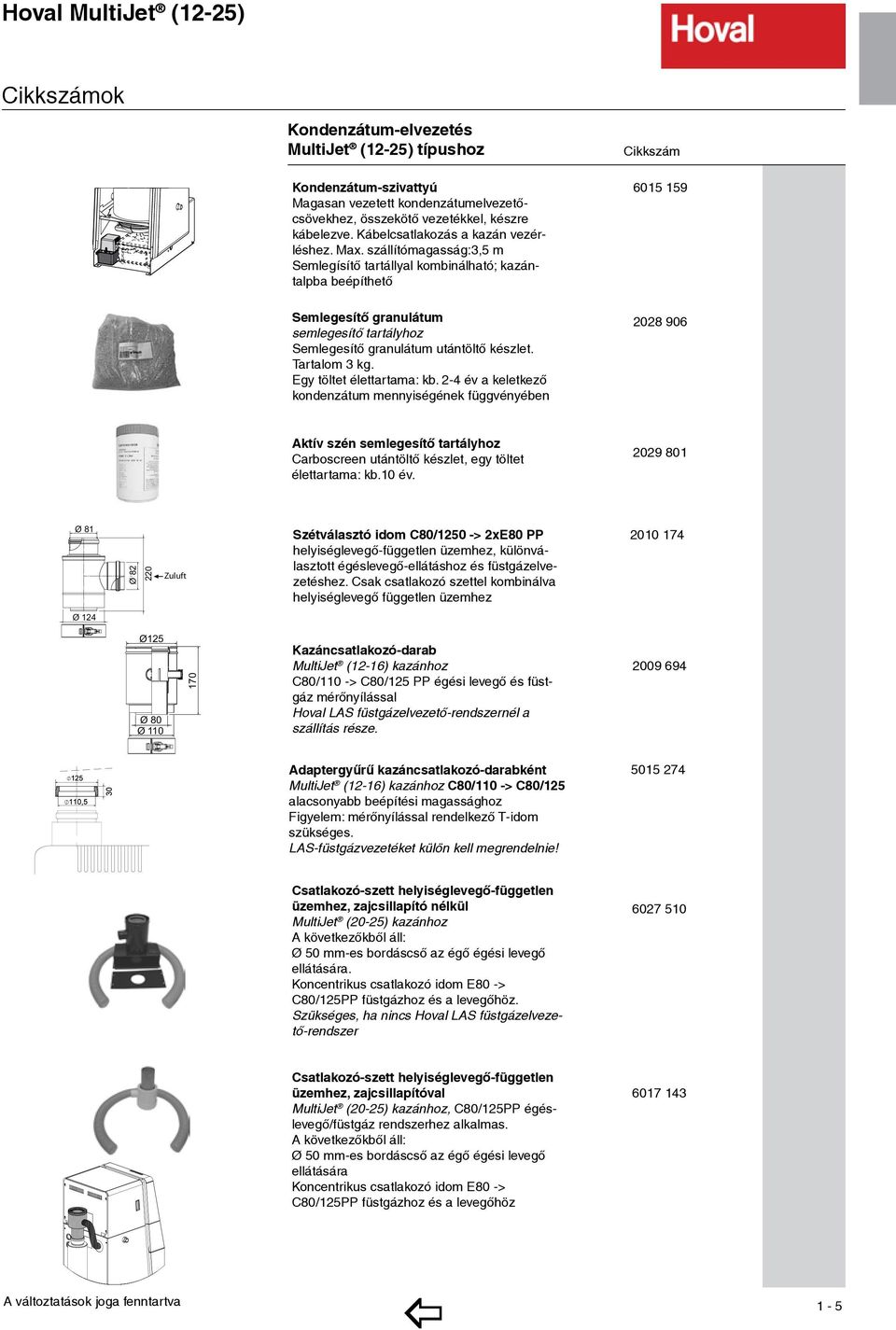 szállítómagasság:3,5 m Semlegísítő tartállyal kombinálható; kazántalpba beépíthető 6015 159 Semlegesítő granulátum semlegesítő tartályhoz Semlegesítő granulátum utántöltő készlet. artalom 3 kg.