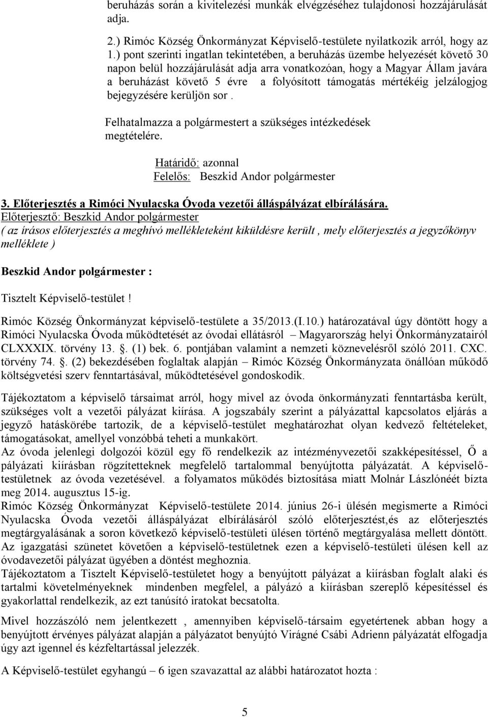 támogatás mértékéig jelzálogjog bejegyzésére kerüljön sor. Felhatalmazza a polgármestert a szükséges intézkedések megtételére. Határidő: azonnal Felelős: Beszkid Andor polgármester 3.