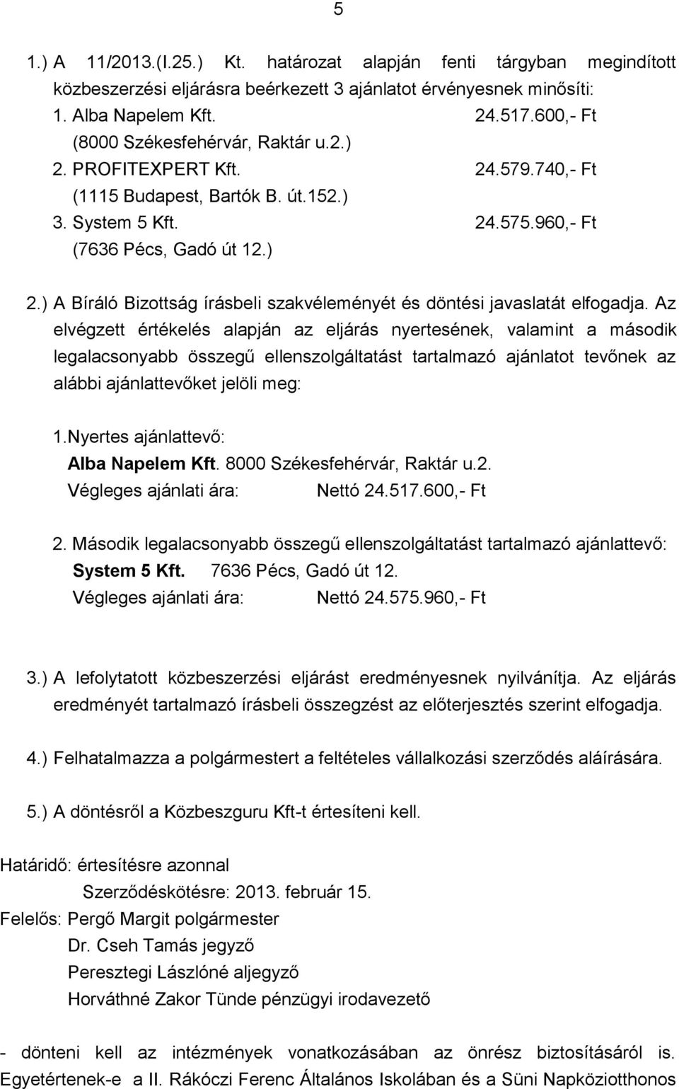 Az elvégzett értékelés alapján az eljárás nyertesének, valamint a második legalacsonyabb összegű ellenszolgáltatást tartalmazó ajánlatot tevőnek az alábbi ajánlattevőket jelöli meg: 1.