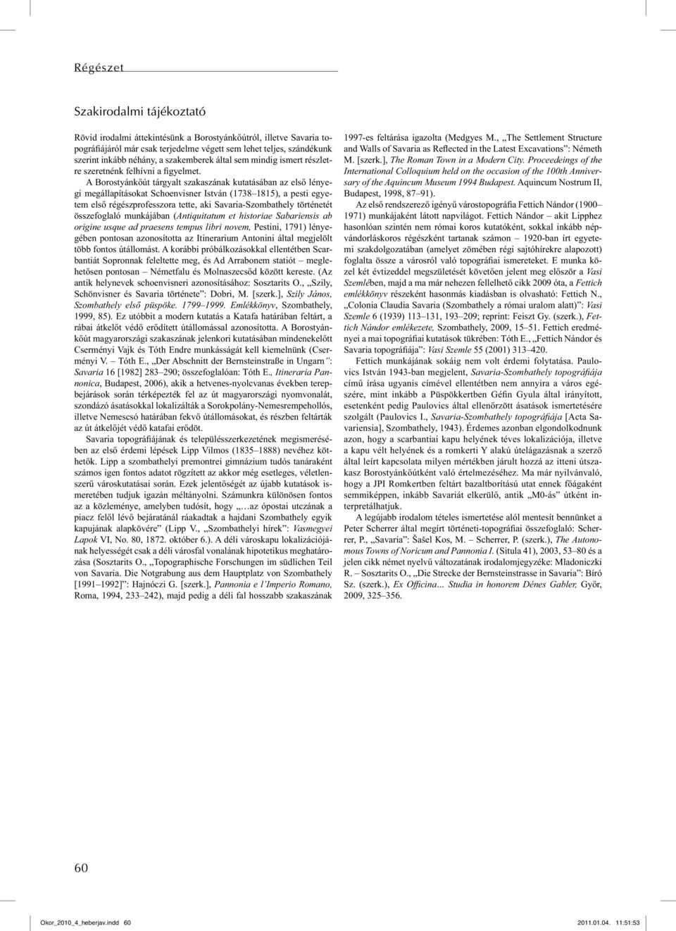 A Borostyánkőút tárgyalt szakaszának kutatásában az első lényegi megállapításokat Schoenvisner István (1738 1815), a pesti egyetem első régészprofesszora tette, aki Savaria-Szombathely történetét