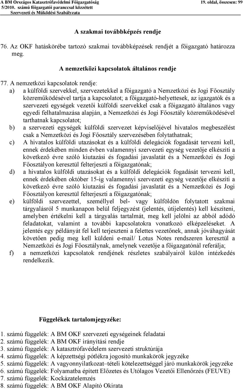 A nemzetközi kapcsolatok rendje: a) a külföldi szervekkel, szervezetekkel a főigazgató a Nemzetközi és Jogi Főosztály közreműködésével tartja a kapcsolatot; a főigazgató-helyettesek, az igazgatók és