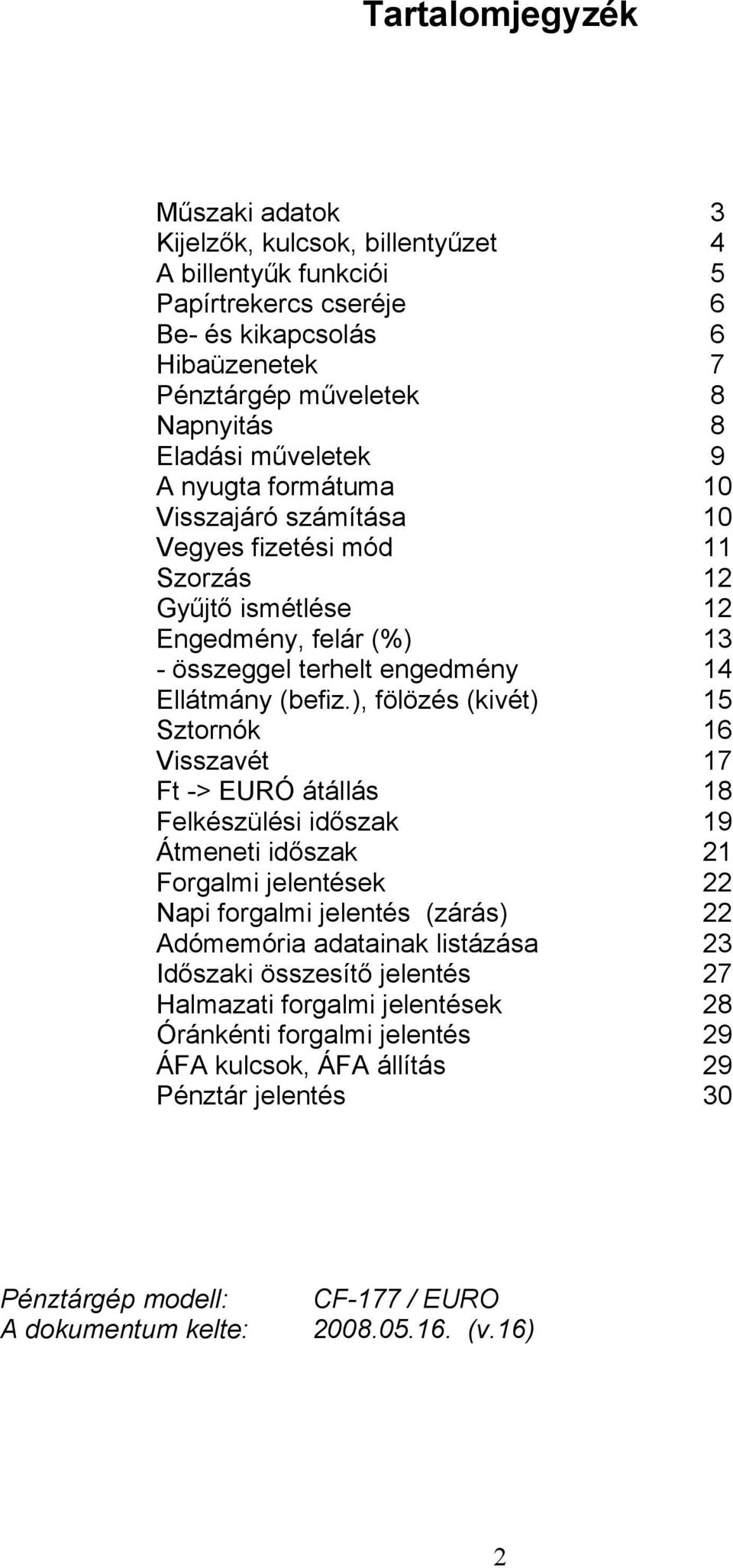 ), fölözés (kivét) Sztornók Visszavét Ft -> EURÓ átállás Felkészülési időszak Átmeneti időszak Forgalmi jelentések Napi forgalmi jelentés (zárás) Adómemória adatainak listázása Időszaki összesítő