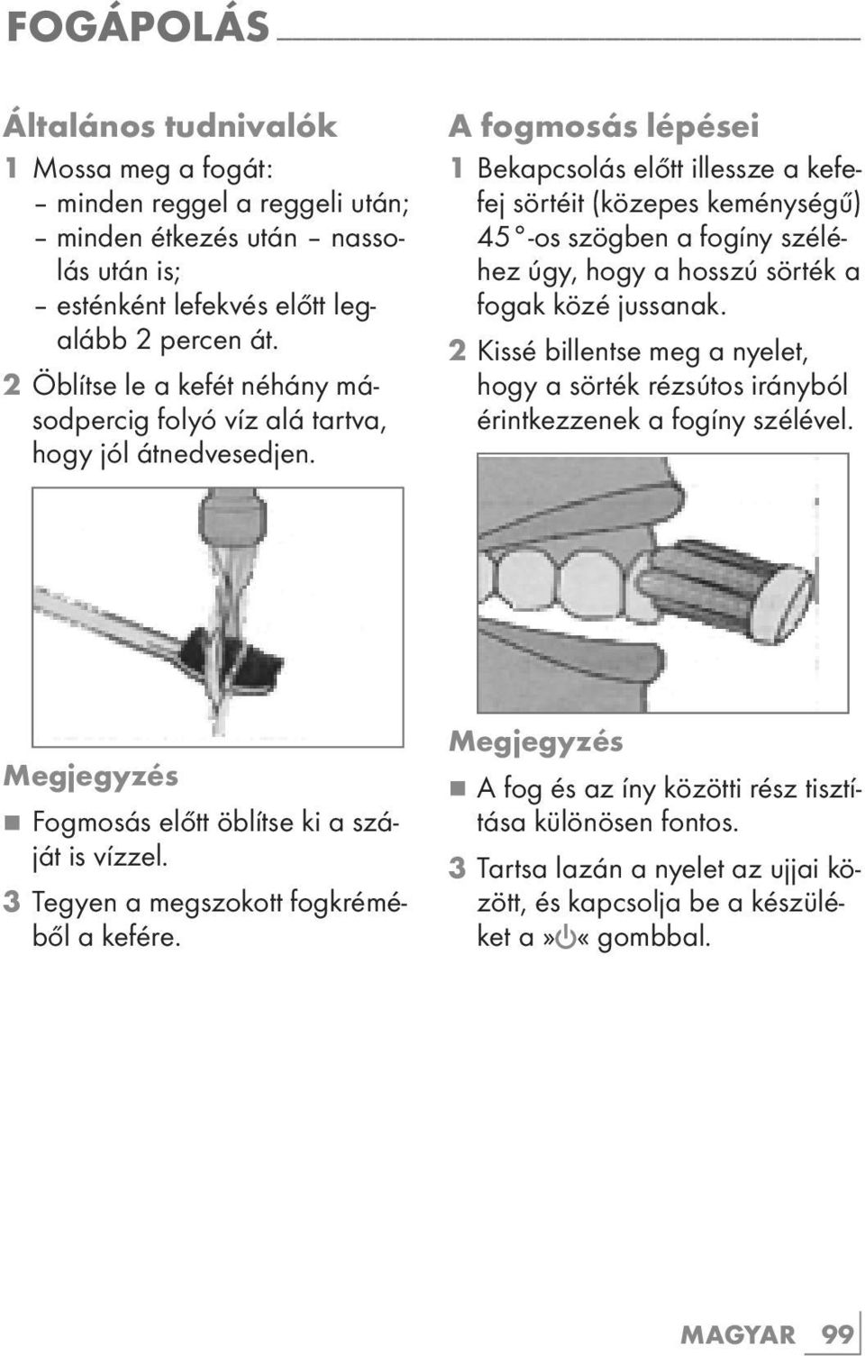 A fogmosás lépései 1 Bekapcsolás előtt illessze a kefefej sörtéit (közepes keménységű) 45 -os szögben a fogíny széléhez úgy, hogy a hosszú sörték a fogak közé jussanak.