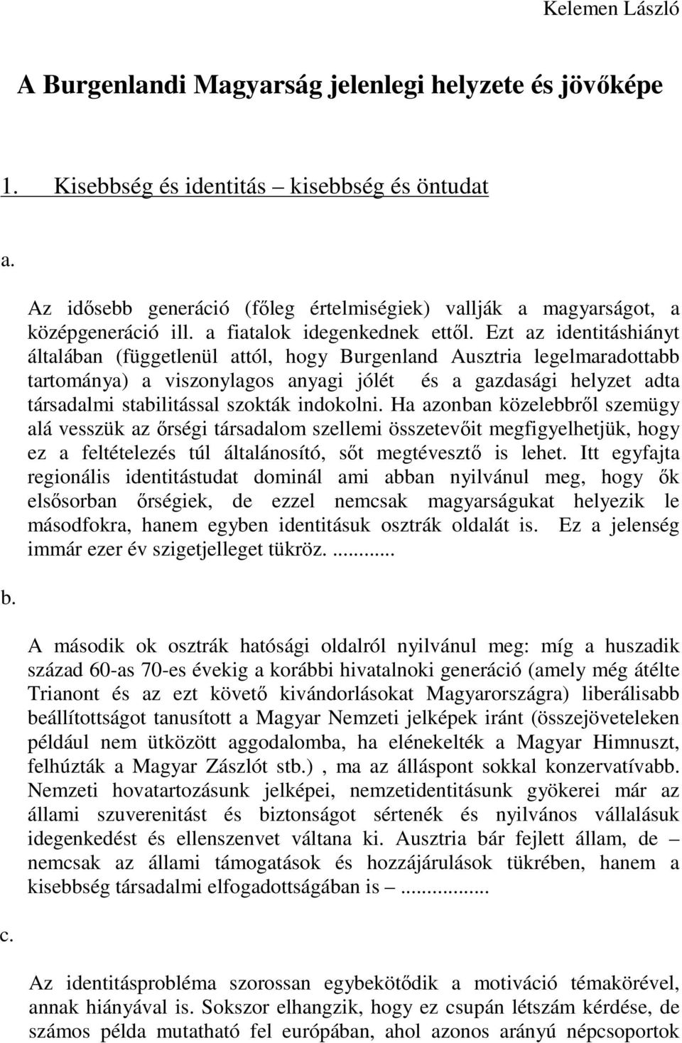 Ezt az identitáshiányt általában (függetlenül attól, hogy Burgenland Ausztria legelmaradottabb tartománya) a viszonylagos anyagi jólét és a gazdasági helyzet adta társadalmi stabilitással szokták