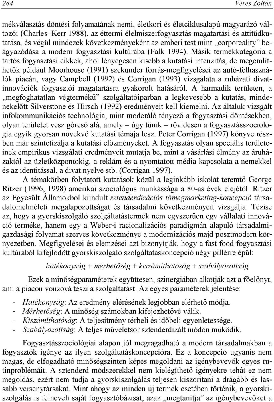 Másik termékkategória a tartós fogyasztási cikkek, ahol lényegesen kisebb a kutatási intenzitás, de megemlíthetők például Moorhouse (1991) szekunder forrás-megfigyelései az autó-felhasználók piacán,