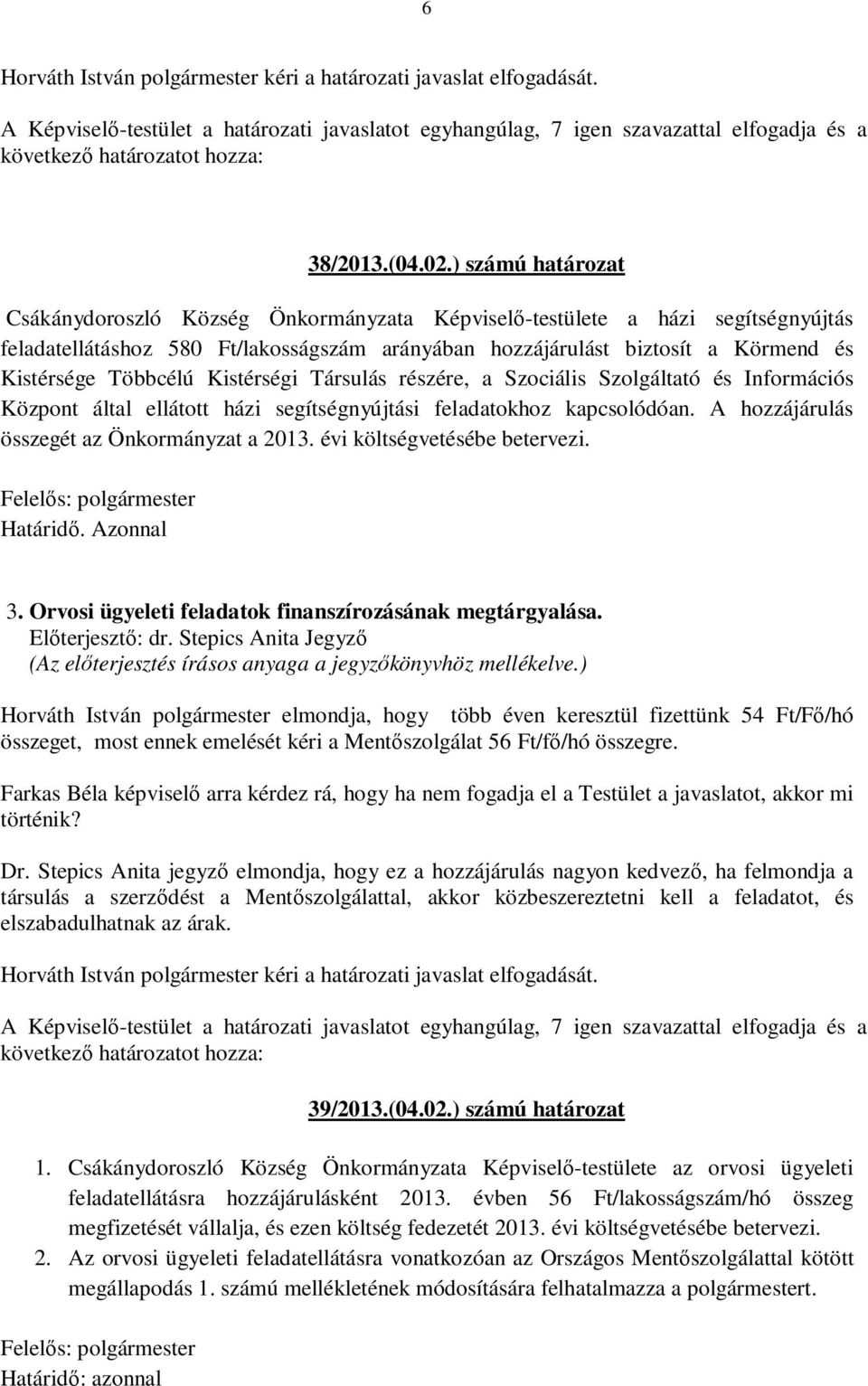 Többcélú Kistérségi Társulás részére, a Szociális Szolgáltató és Információs Központ által ellátott házi segítségnyújtási feladatokhoz kapcsolódóan. A hozzájárulás összegét az Önkormányzat a 2013.
