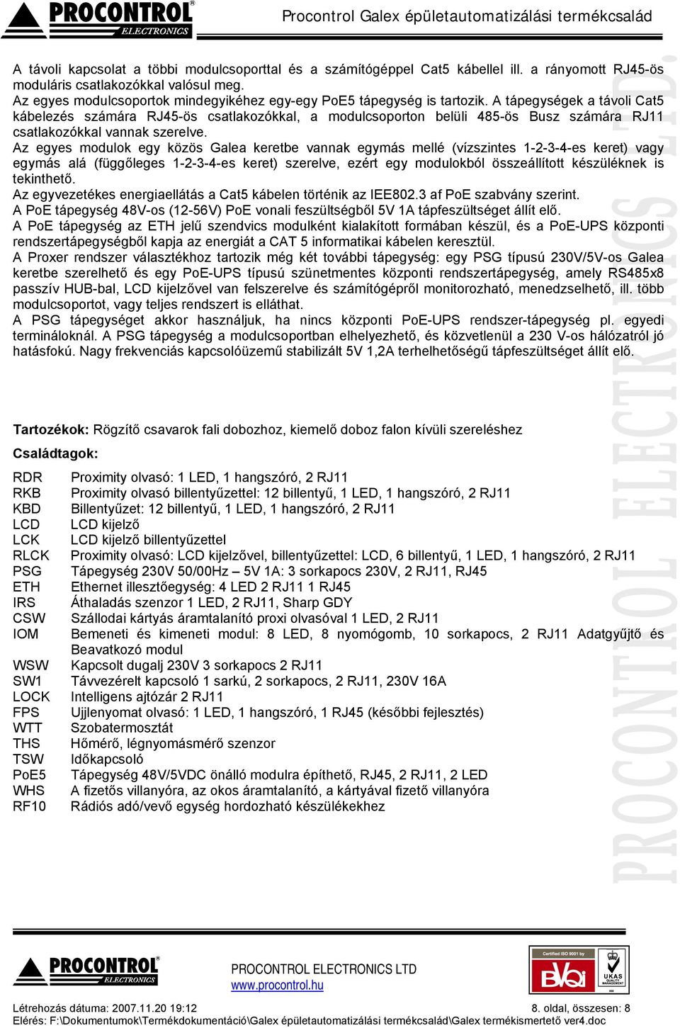 A tápegységek a távoli Cat5 kábelezés számára RJ45-ös csatlakozókkal, a modulcsoporton belüli 485-ös Busz számára RJ11 csatlakozókkal vannak szerelve.