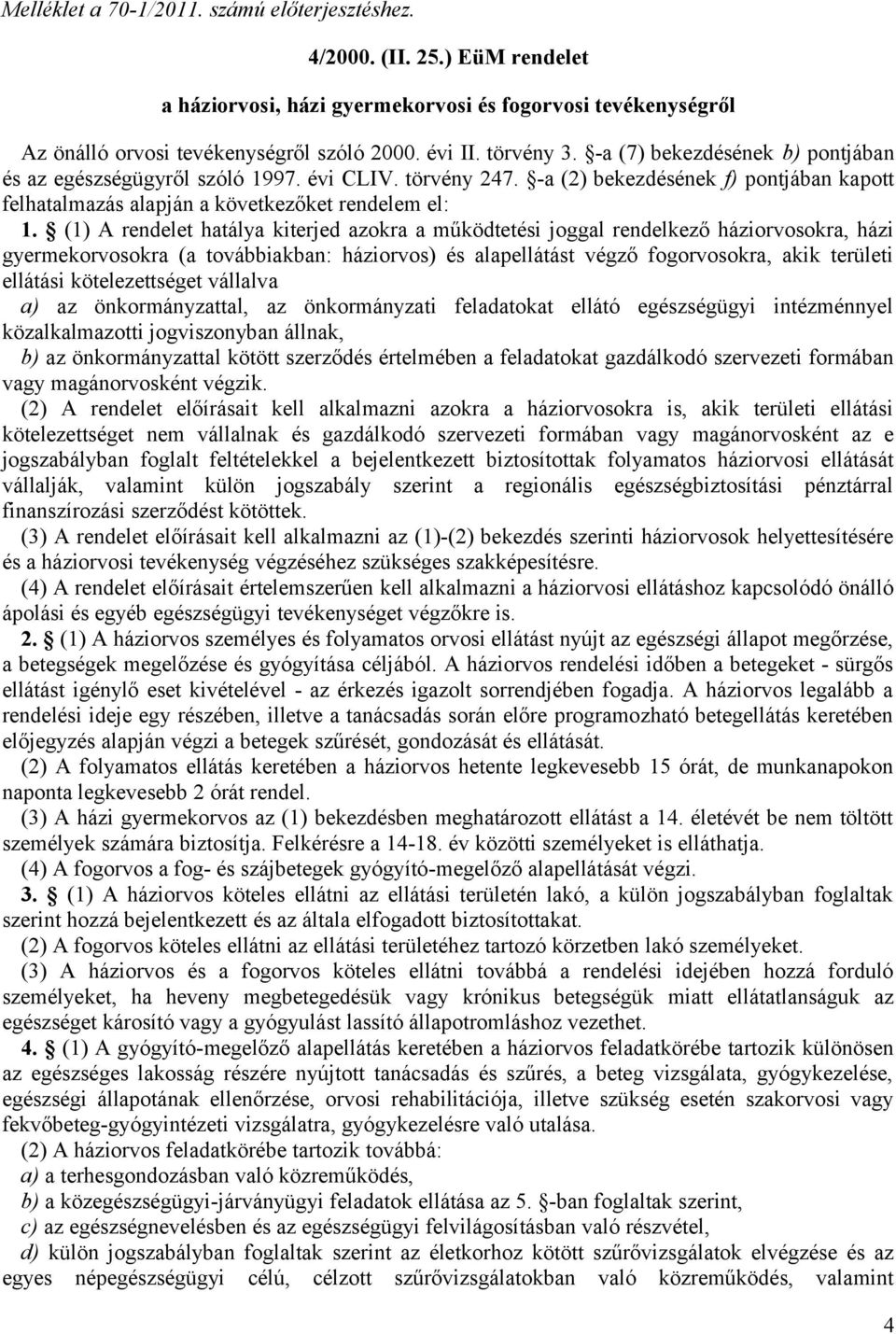 (1) A rendelet hatálya kiterjed azokra a működtetési joggal rendelkező háziorvosokra, házi gyermekorvosokra (a továbbiakban: háziorvos) és alapellátást végző fogorvosokra, akik területi ellátási