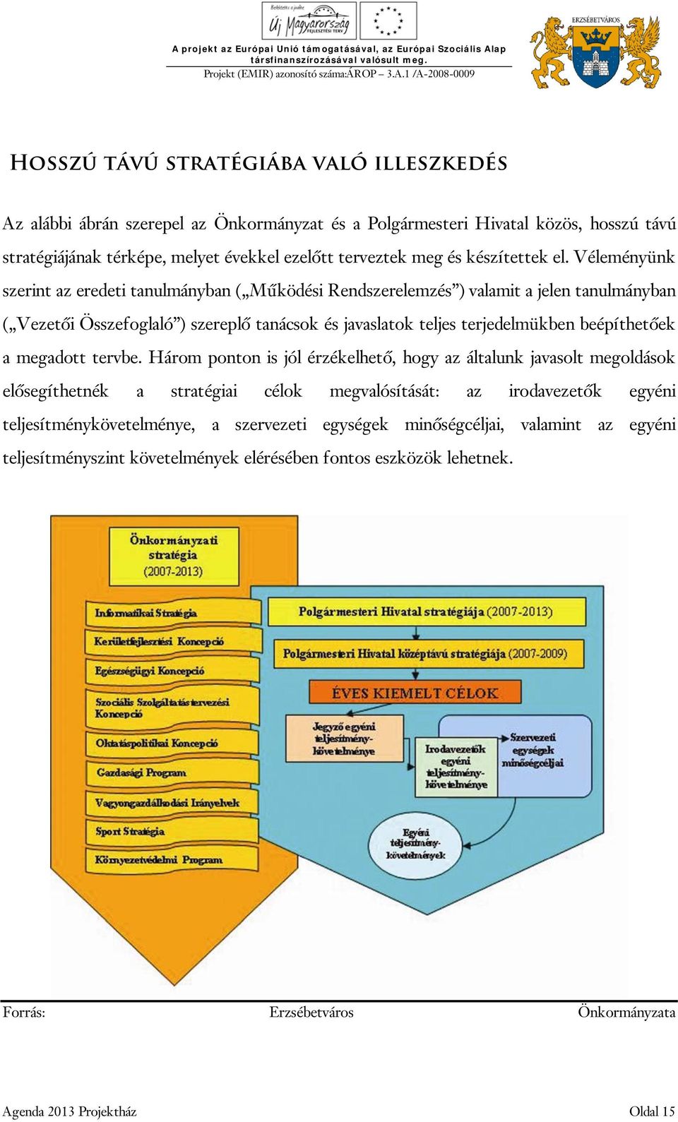 Véleményünk szerint az eredeti tanulmányban ( Működési Rendszerelemzés ) valamit a jelen tanulmányban ( Vezetői Összefoglaló ) szereplő tanácsok és javaslatok teljes terjedelmükben beépíthetőek a