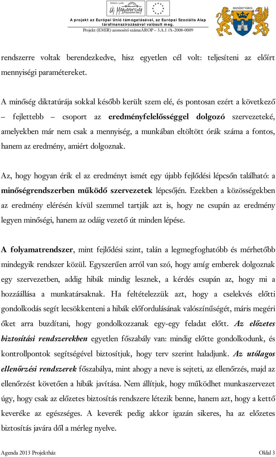 eltöltött órák száma a fontos, hanem az eredmény, amiért dolgoznak. Az, hogy hogyan érik el az eredményt ismét egy újabb fejlődési lépcsőn található: a minőségrendszerben működő szervezetek lépcsőjén.