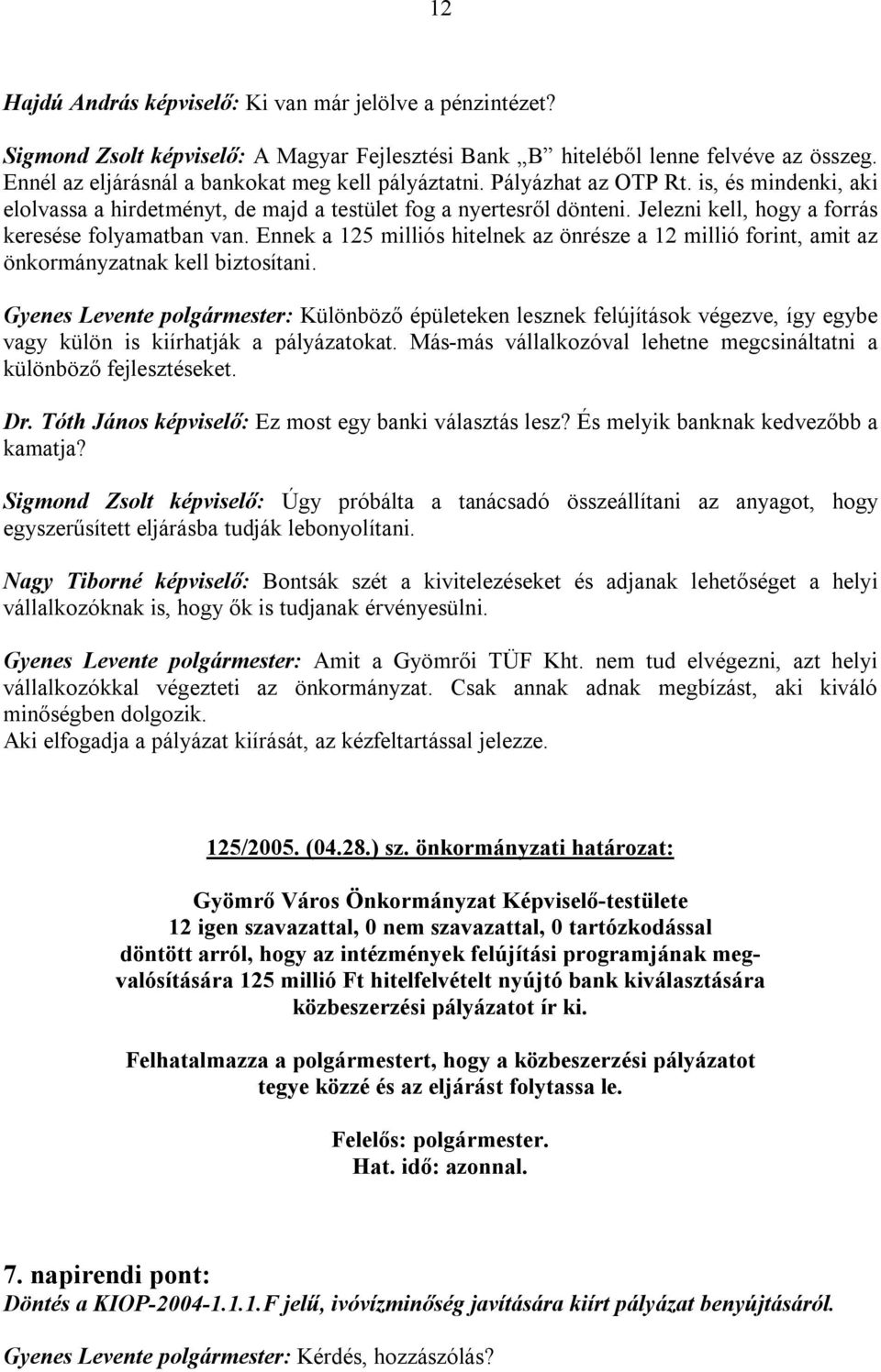 Jelezni kell, hogy a forrás keresése folyamatban van. Ennek a 125 milliós hitelnek az önrésze a 12 millió forint, amit az önkormányzatnak kell biztosítani.