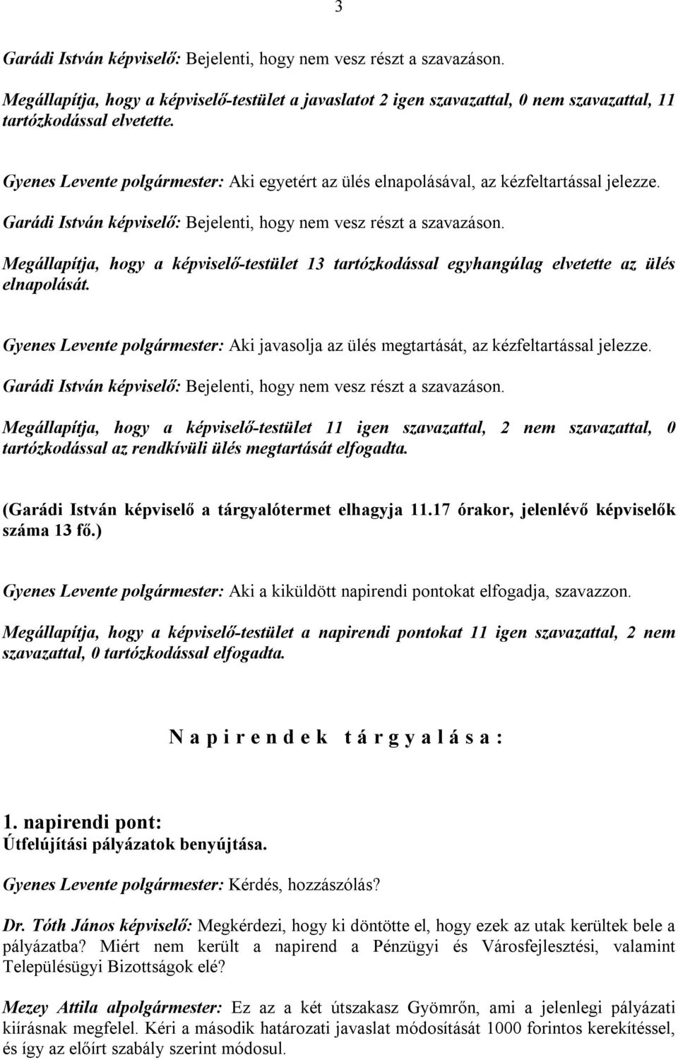 Megállapítja, hogy a képviselő-testület 13 tartózkodással egyhangúlag elvetette az ülés elnapolását. Gyenes Levente polgármester: Aki javasolja az ülés megtartását, az kézfeltartással jelezze.