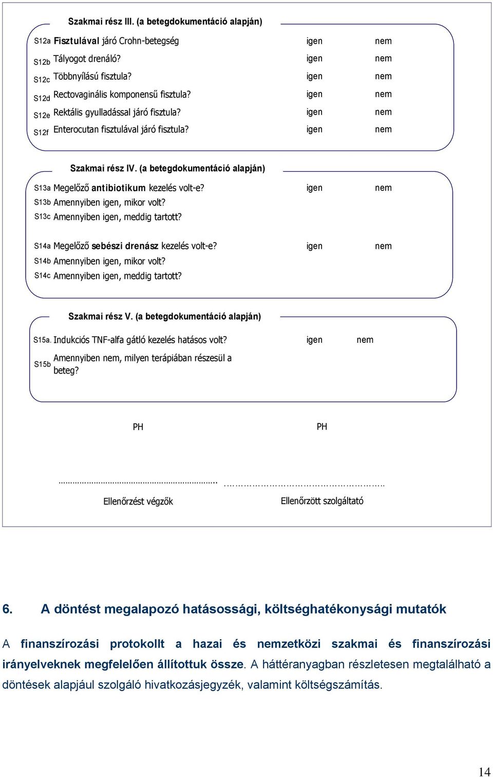 (a betegdokumentáció alapján) S13a Megelőző antibiotikum kezelés volt-e? igen nem S13b Amennyiben igen, mikor volt? S13c Amennyiben igen, meddig tartott? S14a Megelőző sebészi drenász kezelés volt-e?