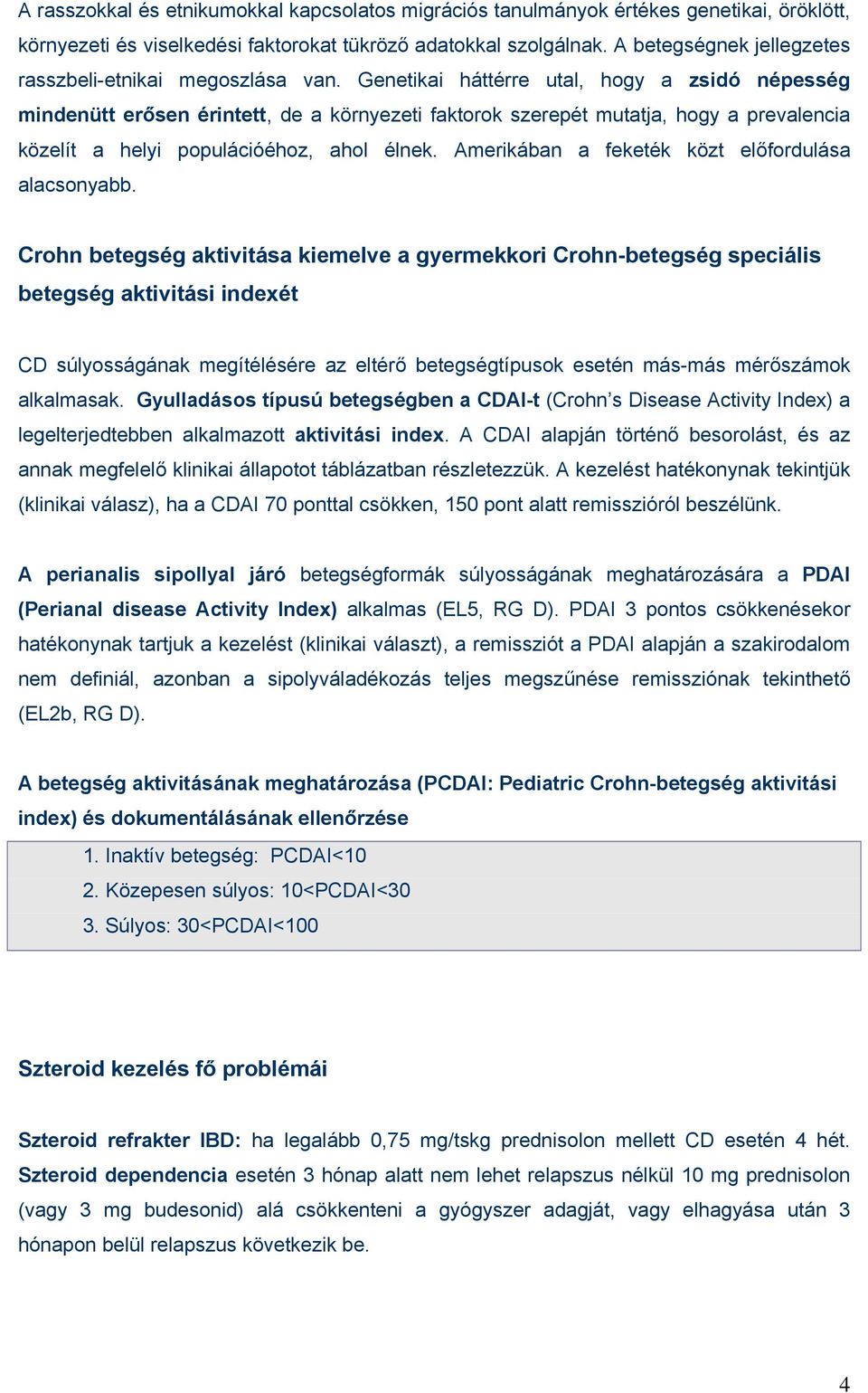 Genetikai háttérre utal, hogy a zsidó népesség mindenütt erősen érintett, de a környezeti faktorok szerepét mutatja, hogy a prevalencia közelít a helyi populációéhoz, ahol élnek.