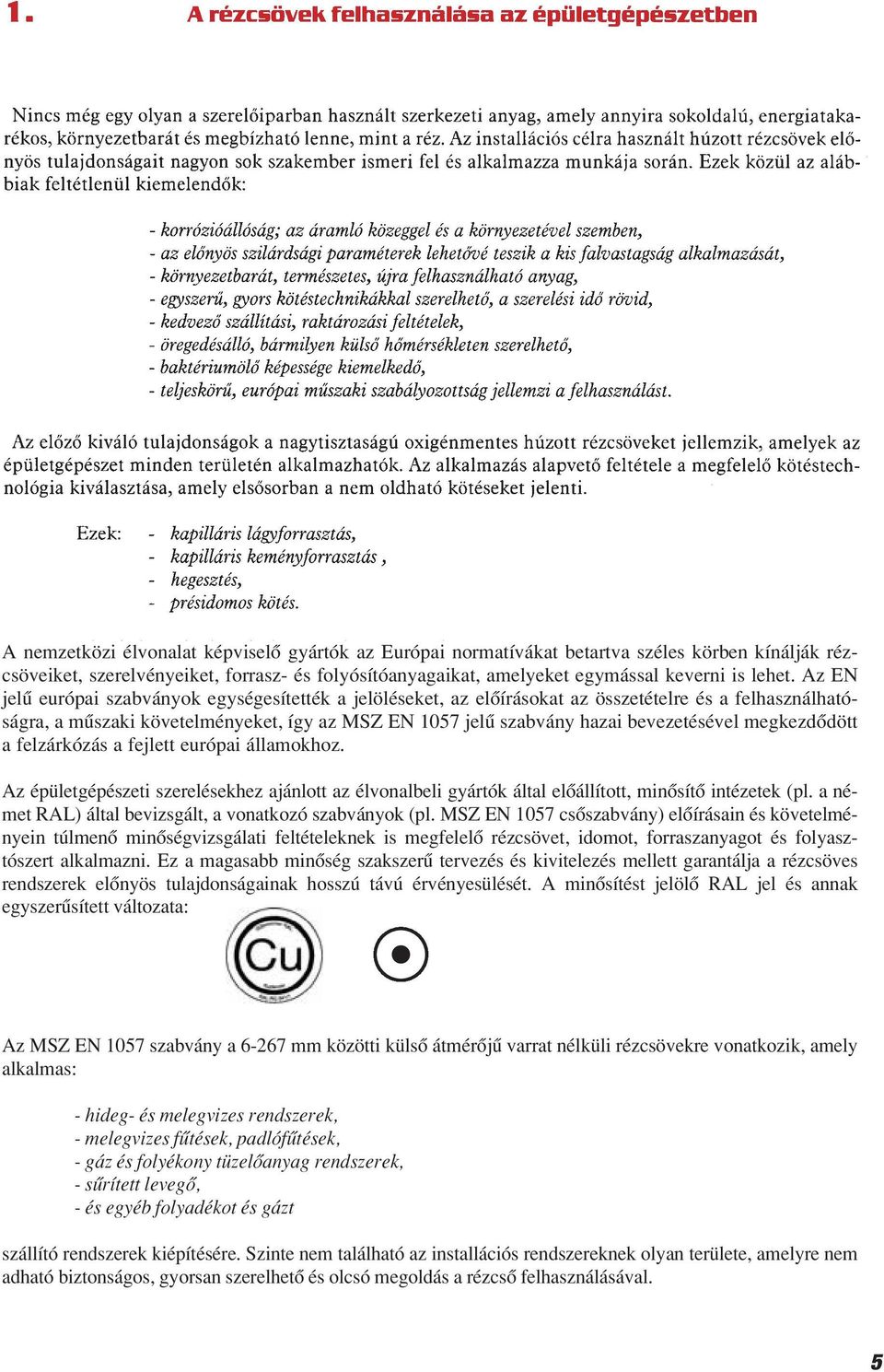 megkezdôdött a felzárkózás a fejlett európai államokhoz. Az épületgépészeti szerelésekhez ajánlott az élvonalbeli gyártók által elôállított, minôsítô intézetek (pl.