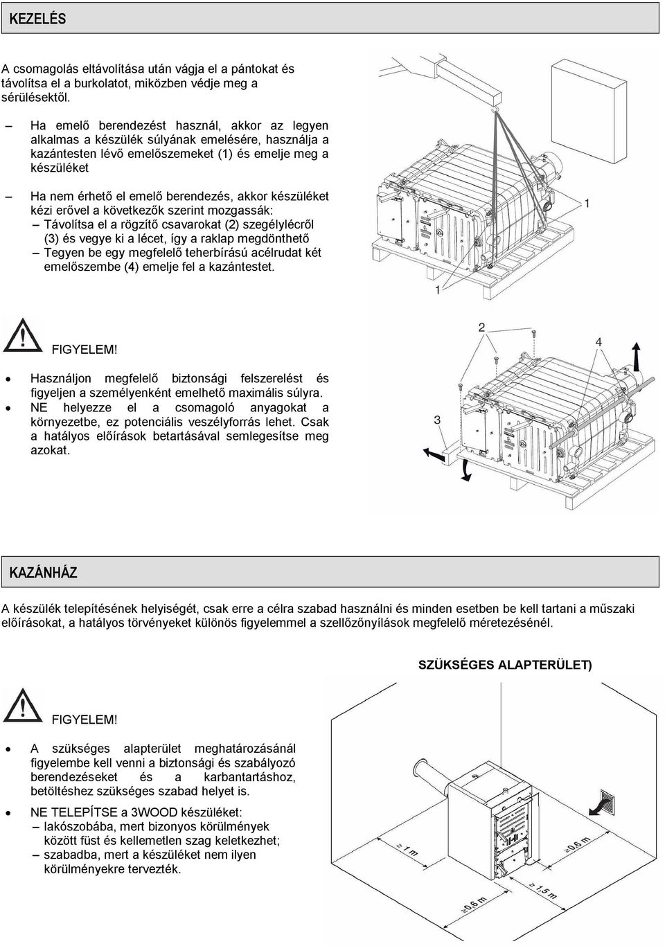 akkor készüléket kézi erővel a következők szerint mozgassák: Távolítsa el a rögzítő csavarokat (2) szegélylécről (3) és vegye ki a lécet, így a raklap megdönthető Tegyen be egy megfelelő teherbírású