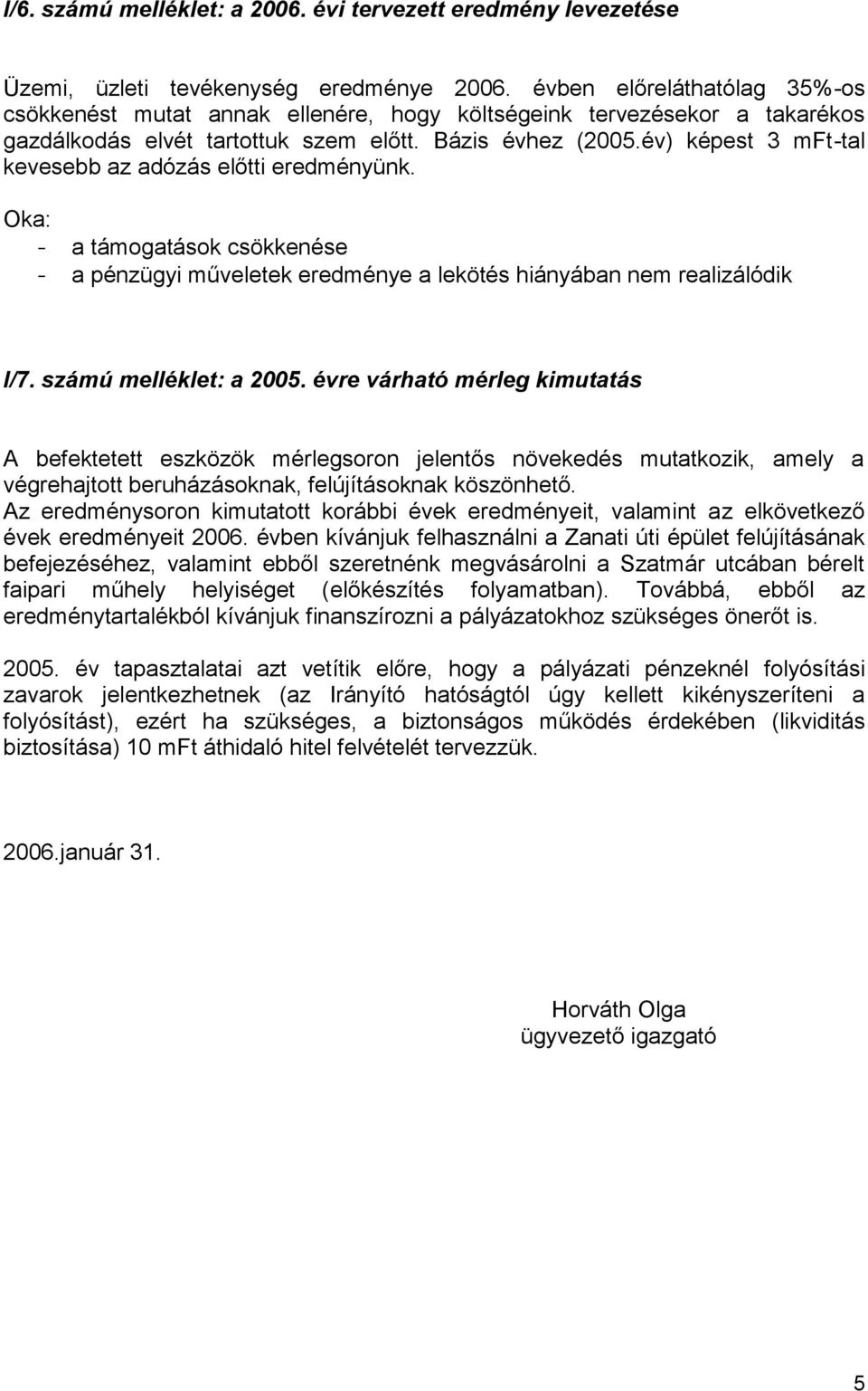 év) képest 3 mft-tal kevesebb az adózás előtti eredményünk. Oka: - a támogatások csökkenése - a pénzügyi műveletek eredménye a lekötés hiányában nem realizálódik I/7. számú melléklet: a 2005.