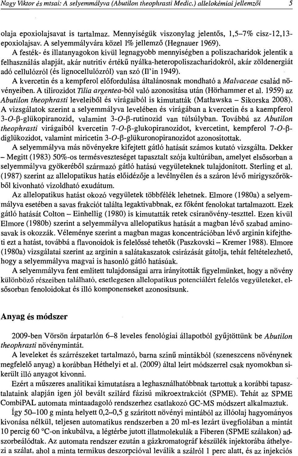 A festek- es illatanyagokon kiviil legnagyobb mennyisegben a poliszacharidok jelentik a felhasznalas alapjat, akar nutritiv ertelcii nyalka-heteropoliszacharidokrol, akar zoldenergiat ado cellulozrol