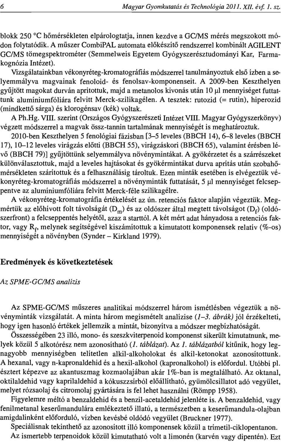 Vizsgalatainkban velconyreteg-kromatografias modszerrel tanulmanyortuk elso izben a selyemmalyva magvainak fenoloid- es fenolsav-komponenseit.
