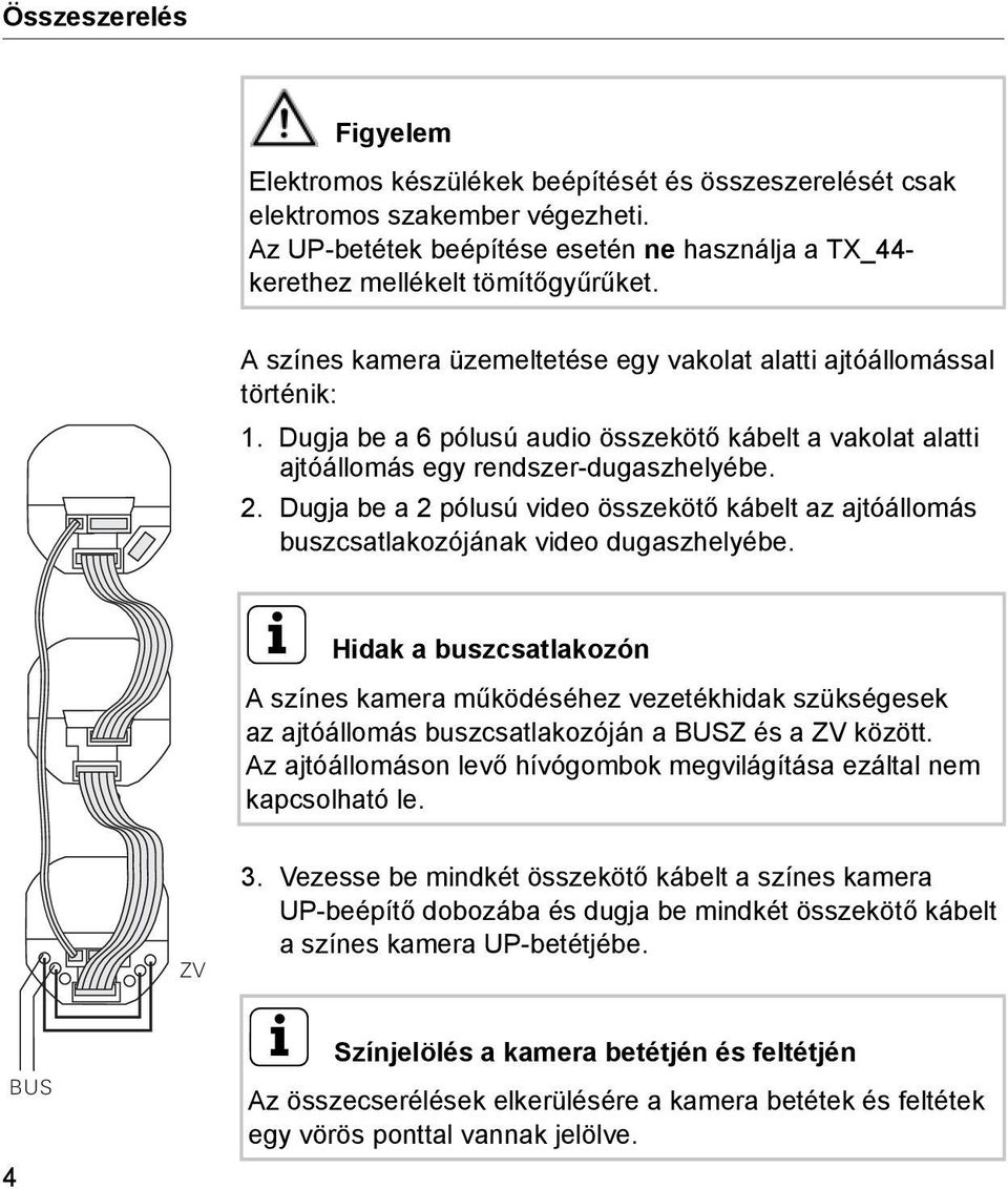 Dugja be a 2 pólusú video összekötő kábelt az ajtóállomás buszcsatlakozójának video dugaszhelyébe.