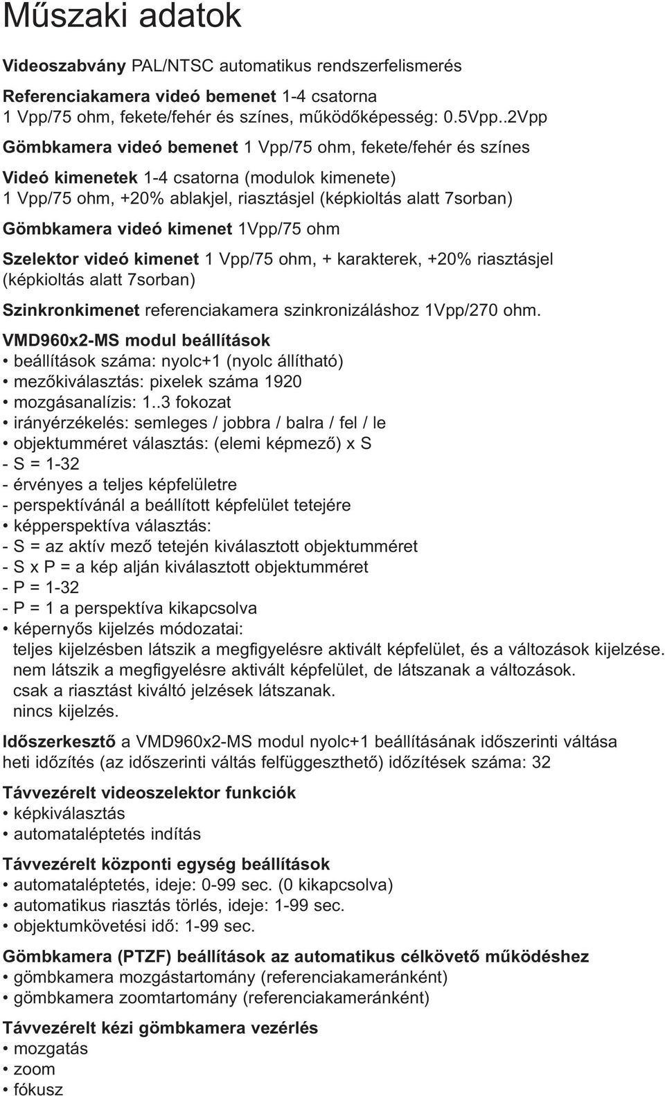 videó kimenet 1Vpp/75 ohm Szelektor videó kimenet 1 Vpp/75 ohm, + karakterek, +20% riasztásjel (képkioltás alatt 7sorban) Szinkronkimenet referenciakamera szinkronizáláshoz 1Vpp/270 ohm.