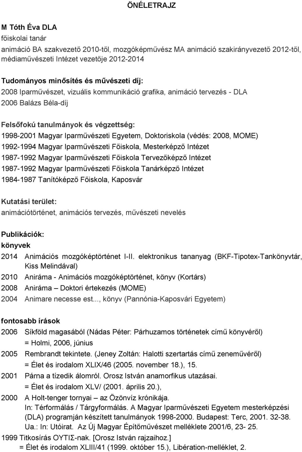 (védés: 2008, MOME) 1992-1994 Magyar Iparművészeti Főiskola, Mesterképző Intézet 1987-1992 Magyar Iparművészeti Főiskola Tervezőképző Intézet 1987-1992 Magyar Iparművészeti Főiskola Tanárképző