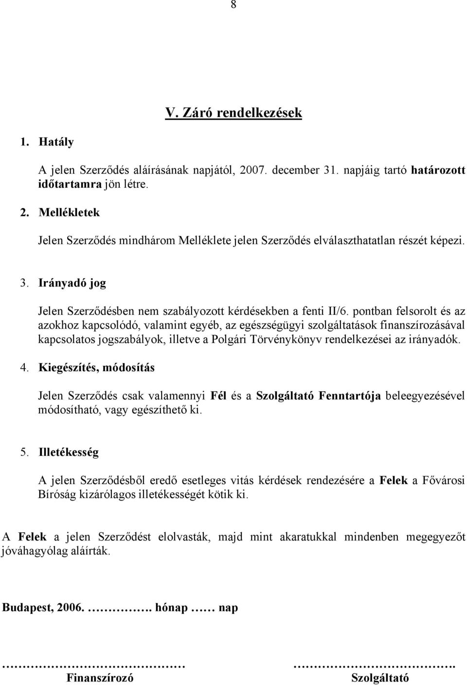 pontban felsorolt és az azokhoz kapcsolódó, valamint egyéb, az egészségügyi szolgáltatások finanszírozásával kapcsolatos jogszabályok, illetve a Polgári Törvénykönyv rendelkezései az irányadók. 4.