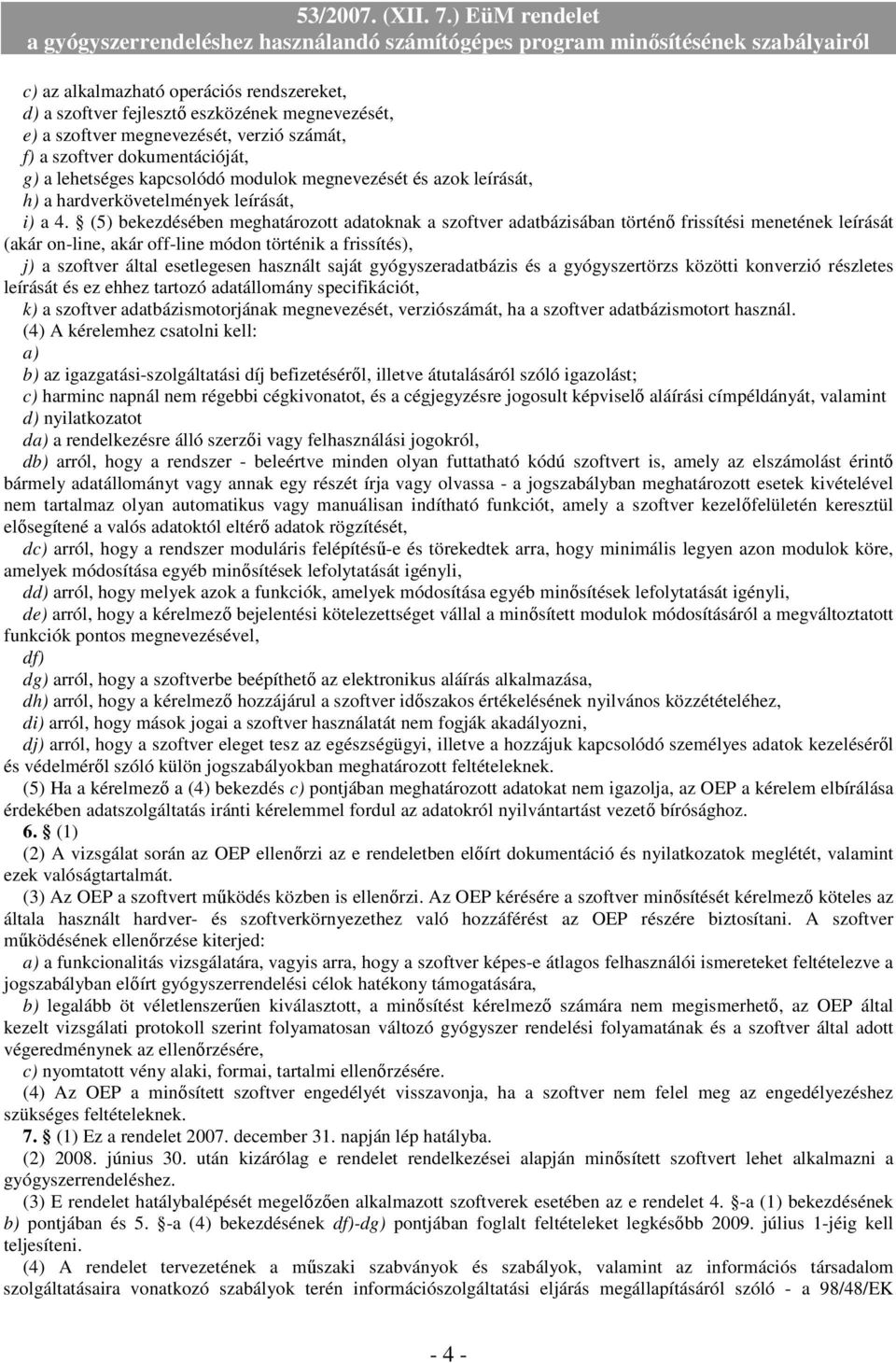 (5) bekezdésében meghatározott adatoknak a szoftver adatbázisában történő frissítési menetének leírását (akár on-line, akár off-line módon történik a frissítés), j) a szoftver által esetlegesen